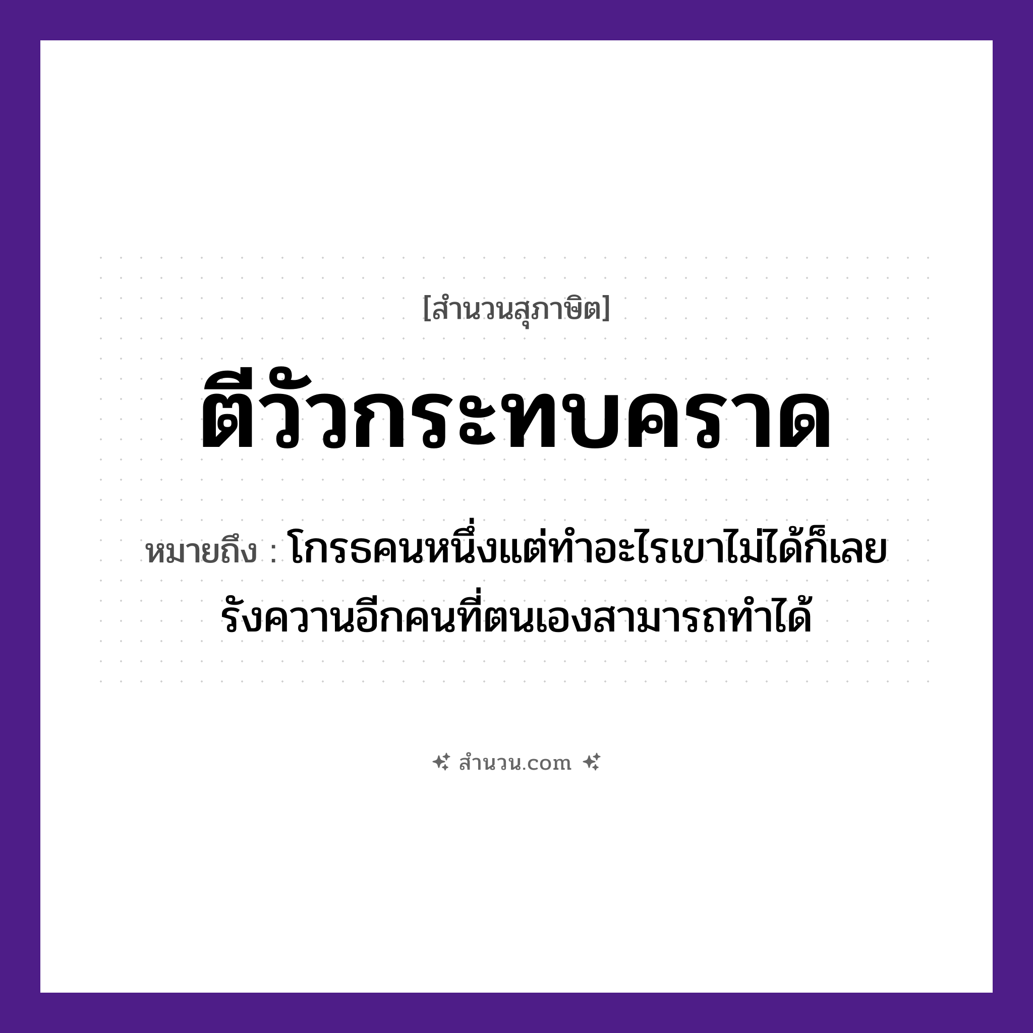 สำนวนไทย: ตีวัวกระทบคราด หมายถึง?, หมายถึง โกรธคนหนึ่งแต่ทำอะไรเขาไม่ได้ก็เลยรังควานอีกคนที่ตนเองสามารถทำได้ คำนาม คน