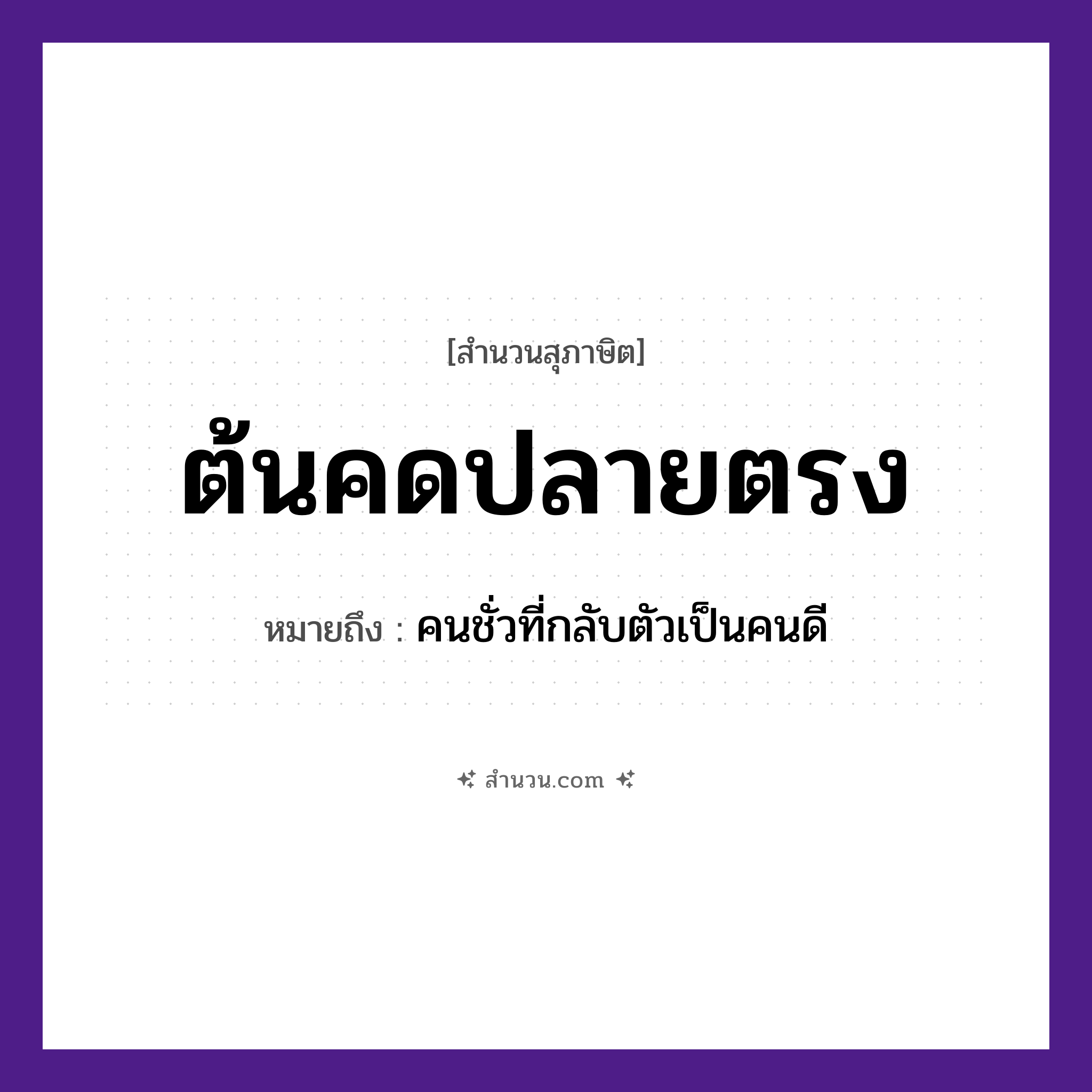 สำนวนไทย: ต้นคดปลายตรง หมายถึง?, หมายถึง คนชั่วที่กลับตัวเป็นคนดี ธรรมชาติ ต้นไม้, ต้น, ปลาย คำคุณศัพท์ คด, ตรง หมวด สุภาษิต