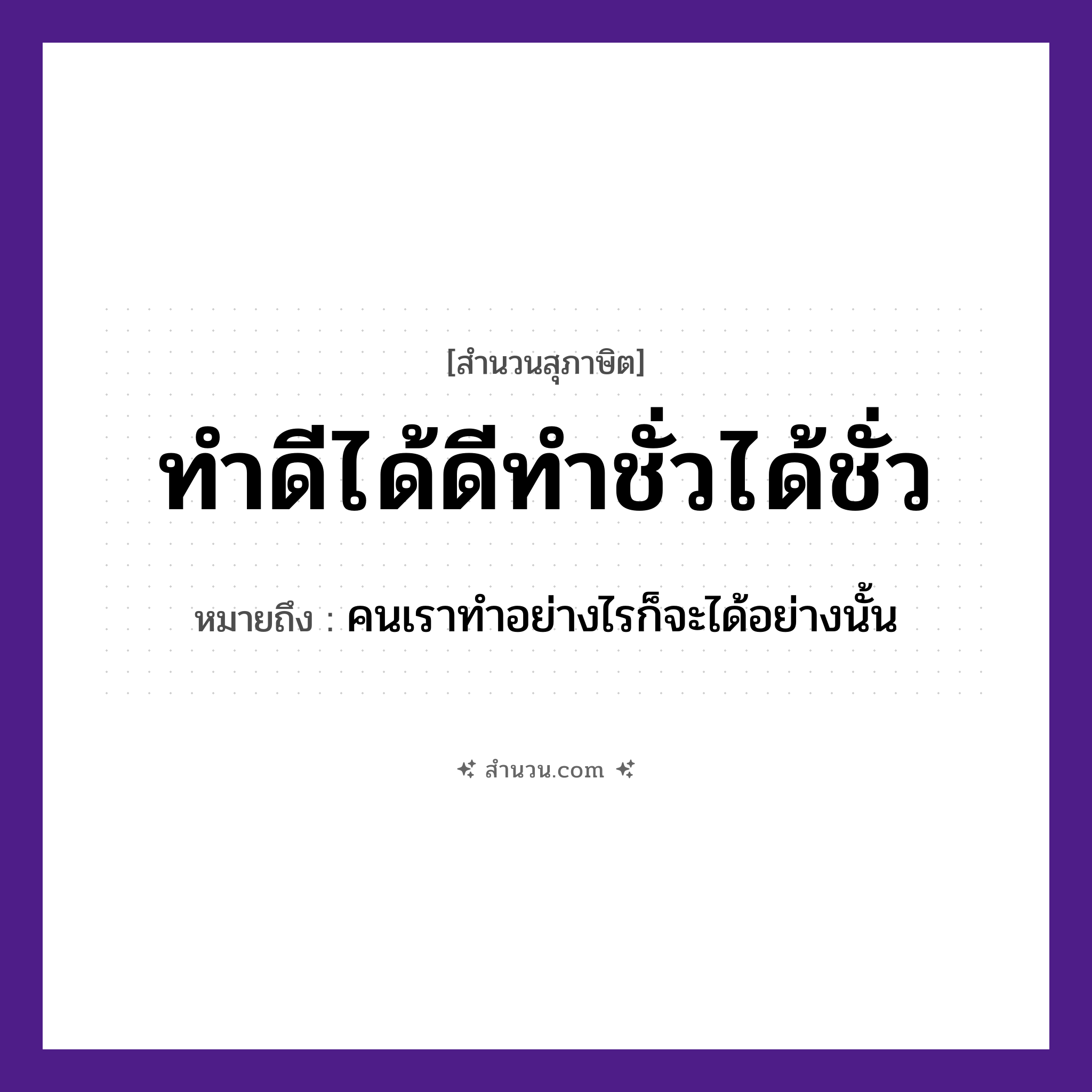 สำนวนไทย: ทำดีได้ดีทำชั่วได้ชั่ว หมายถึง?, หมายถึง คนเราทำอย่างไรก็จะได้อย่างนั้น คำกริยา ทำ, ได้ คำคุณศัพท์ ดี, ชั่ว หมวด สุภาษิต