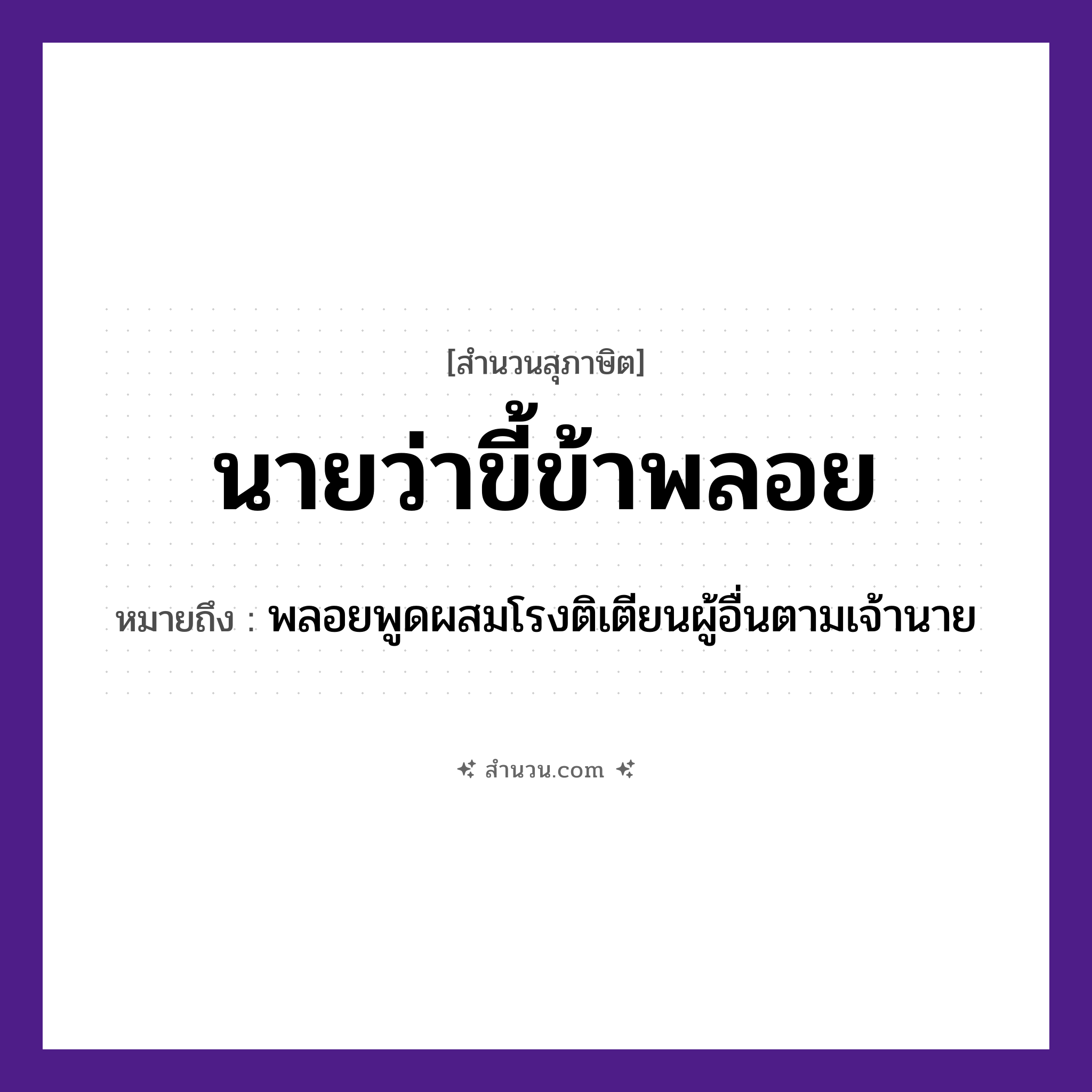 สำนวนไทย: นายว่า ขี้ข้าพลอย หมายถึง?, หมายถึง พลอยพูดผสมโรงติเตียนผู้อื่นตามเจ้านาย