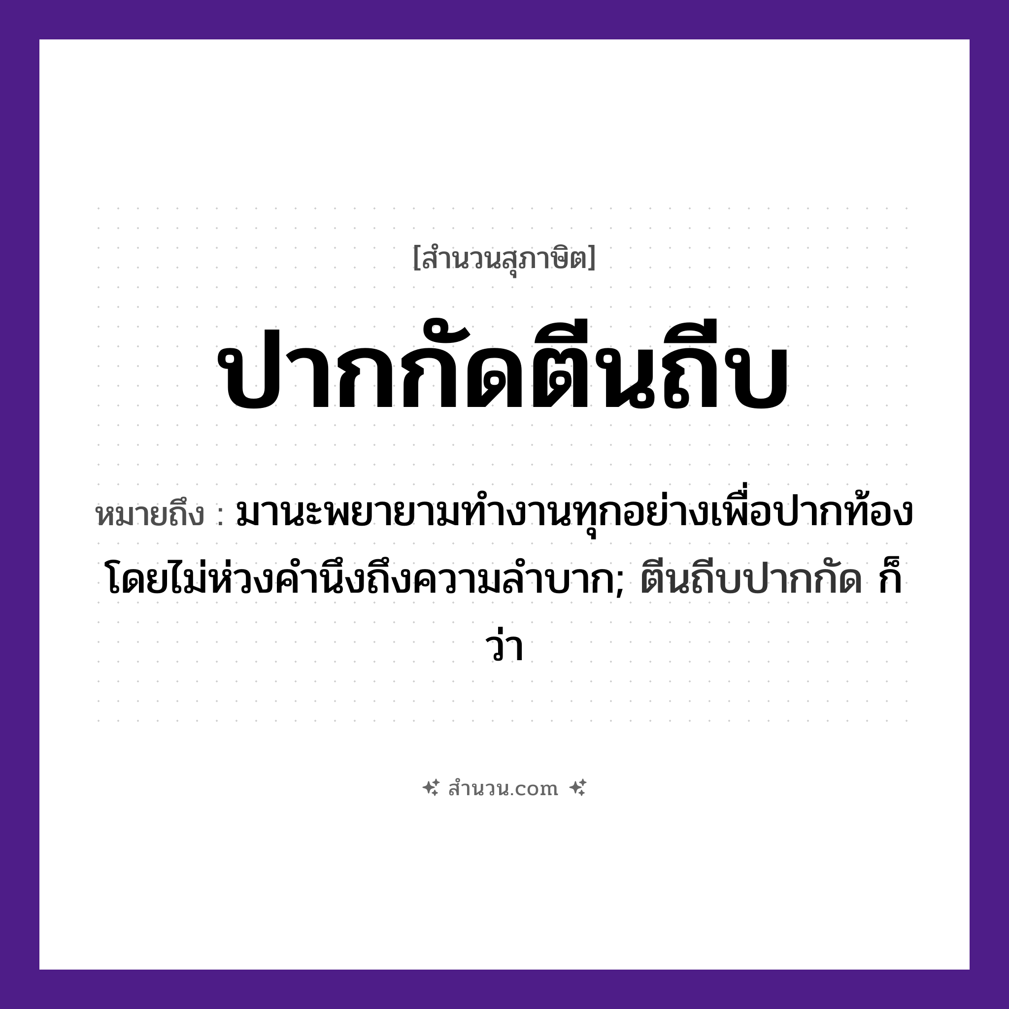 สำนวนไทย: ปากกัดตีนถีบ หมายถึง?, หมายถึง มานะพยายามทำงานทุกอย่างเพื่อปากท้อง โดยไม่ห่วงคำนึงถึงความลำบาก หมายเหตุ ตีนถีบปากกัด ก็ว่า