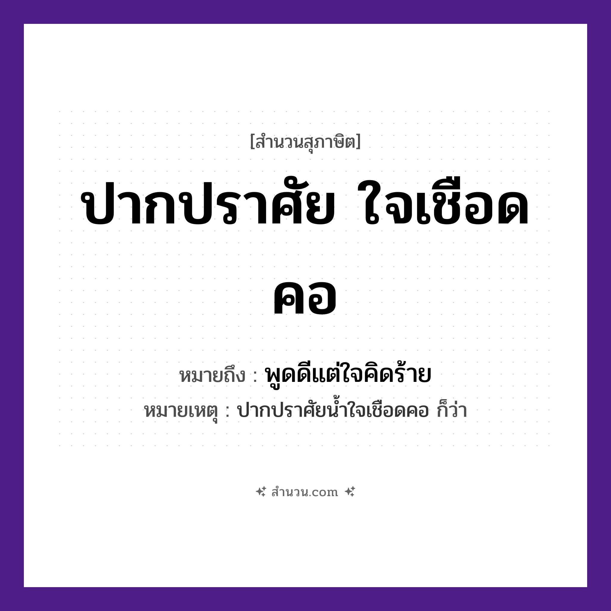 สำนวนไทย: ปากปราศัย ใจเชือดคอ หมายถึง?, หมายถึง พูดดีแต่ใจคิดร้าย หมายเหตุ ปากปราศัยน้ำใจเชือดคอ ก็ว่า อวัยวะ ปาก, ใจ, คอ