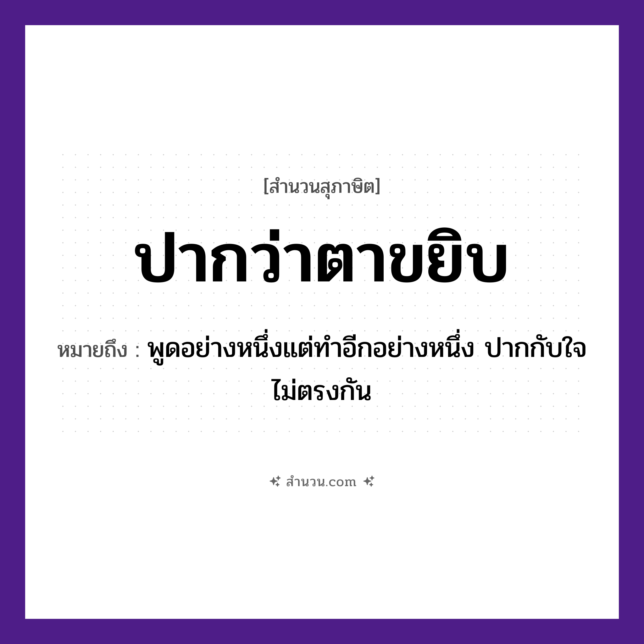 สำนวนไทย: ปากว่าตาขยิบ หมายถึง?, หมายถึง พูดอย่างหนึ่งแต่ทำอีกอย่างหนึ่ง ปากกับใจไม่ตรงกัน อวัยวะ ปาก, ใจ