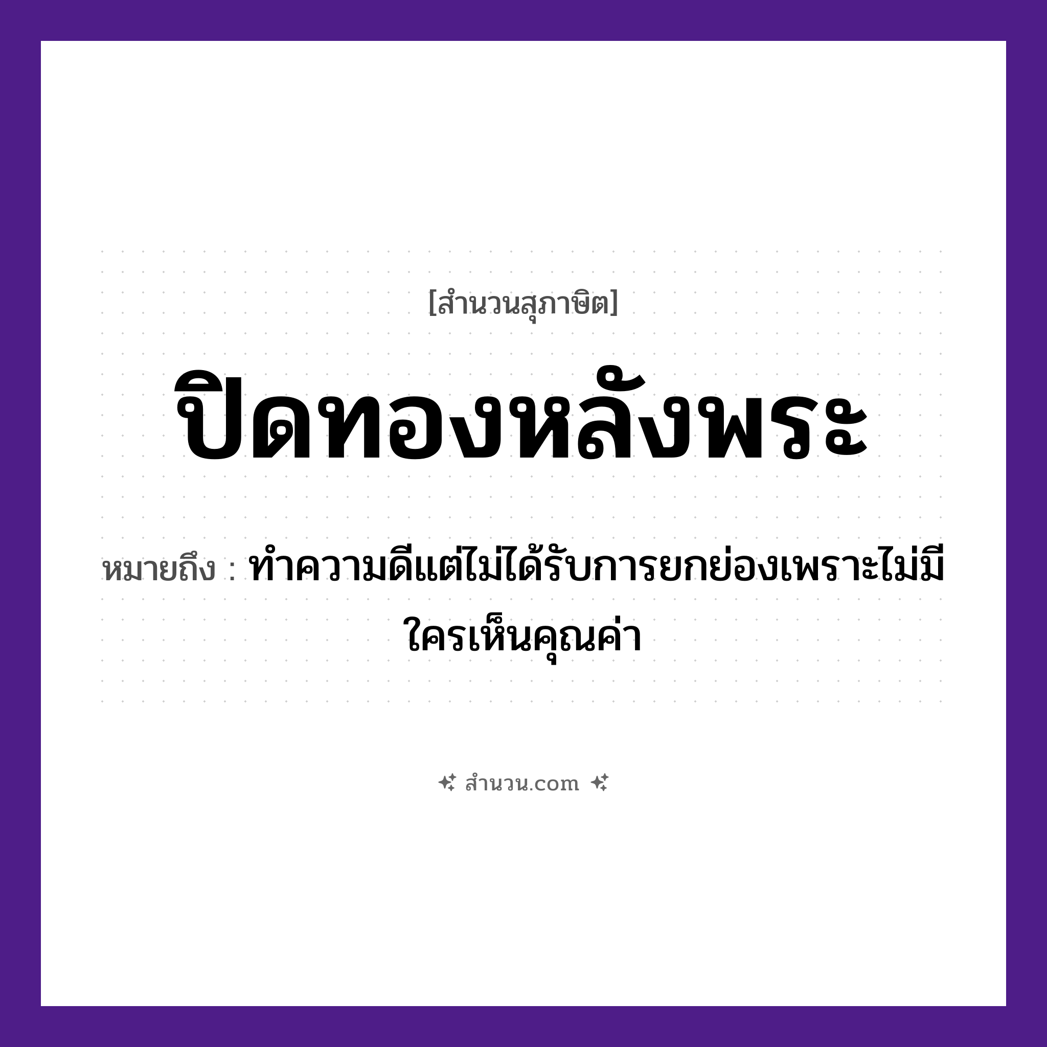 สำนวนไทย: ปิดทองหลังพระ หมายถึง?, หมายถึง ทำความดีแต่ไม่ได้รับการยกย่องเพราะไม่มีใครเห็นคุณค่า ศาสนา พระ, พระพุทธรูป คำกริยา ปิด สิ่งของ ทอง หมวด สุภาษิต