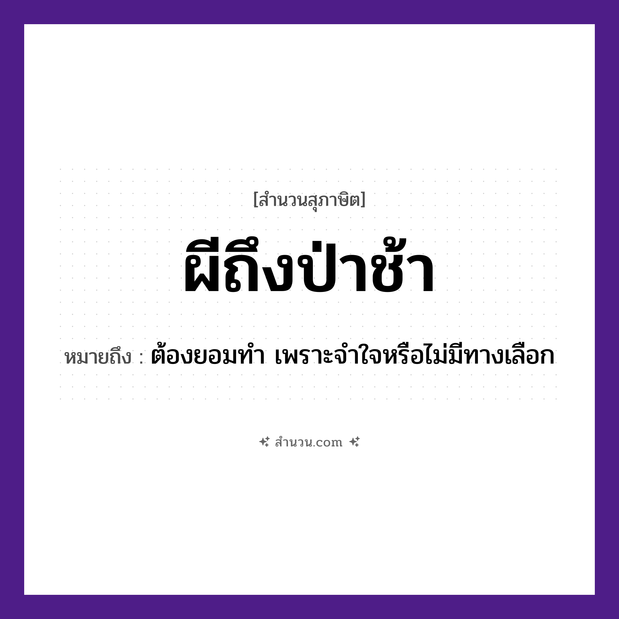สำนวนไทย: ผีถึงป่าช้า หมายถึง?, หมายถึง ต้องยอมทำ เพราะจำใจหรือไม่มีทางเลือก