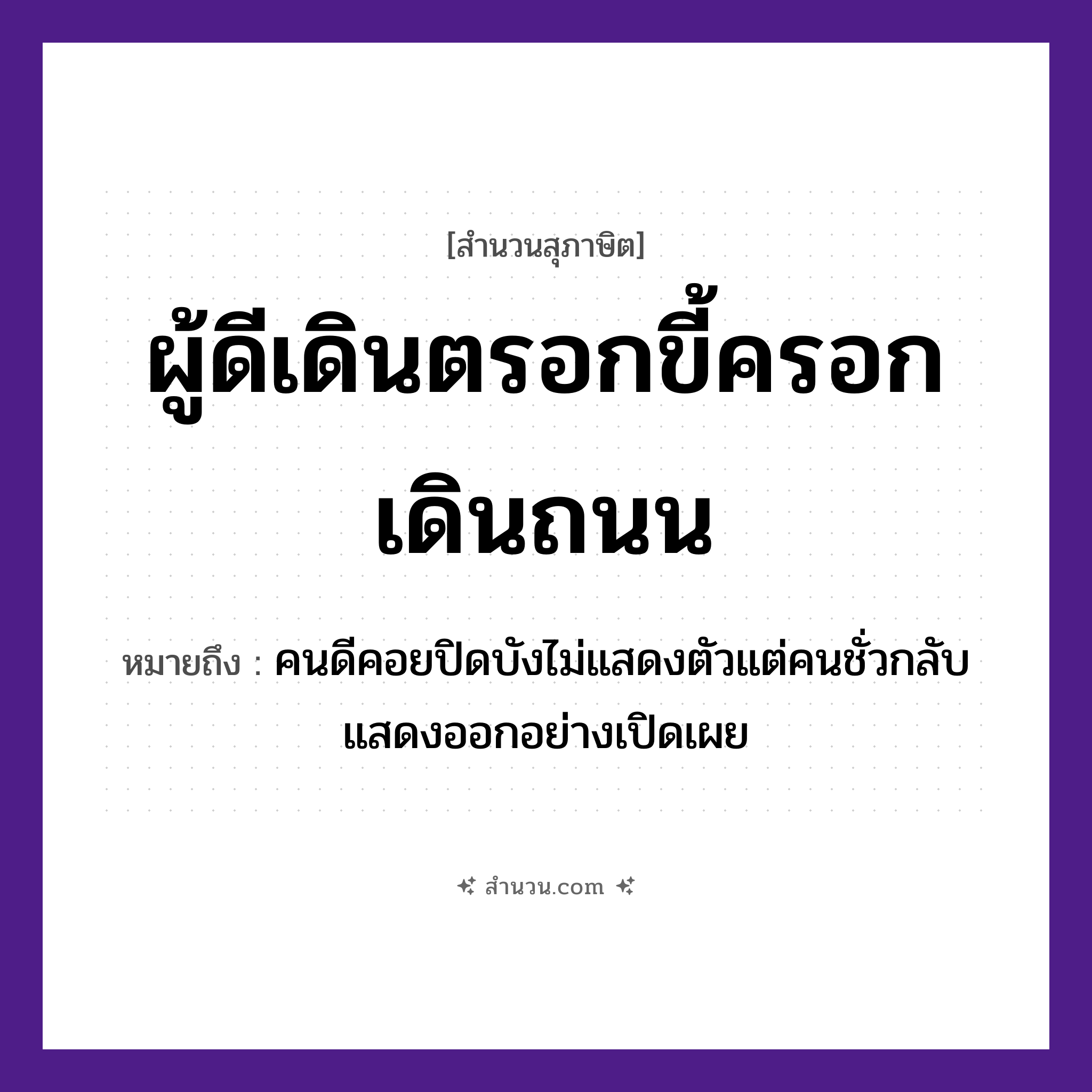 สำนวนไทย: ผู้ดีเดินตรอกขี้ครอกเดินถนน หมายถึง?, หมายถึง คนดีคอยปิดบังไม่แสดงตัวแต่คนชั่วกลับแสดงออกอย่างเปิดเผย บุคคล ผู้ดี, ขี้ครอก คำกริยา เดิน สถานที่ ตรอก, ถนน หมวด สุภาษิต