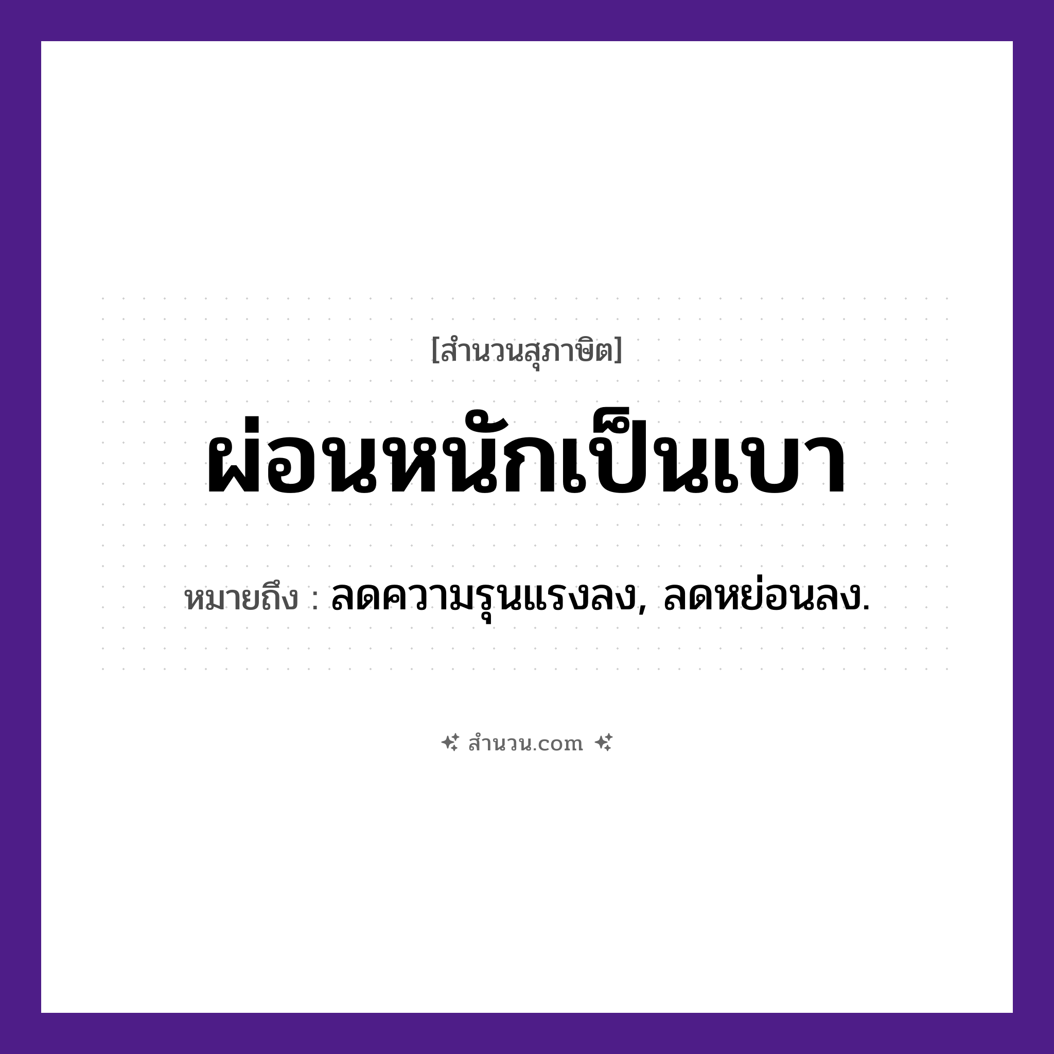 สำนวนไทย: ผ่อนหนักเป็นเบา หมายถึง?, หมายถึง ลดความรุนแรงลง, ลดหย่อนลง. คำกริยา ผ่อน คำวิเศษณ์ หนัก, เบา หมวด สุภาษิต