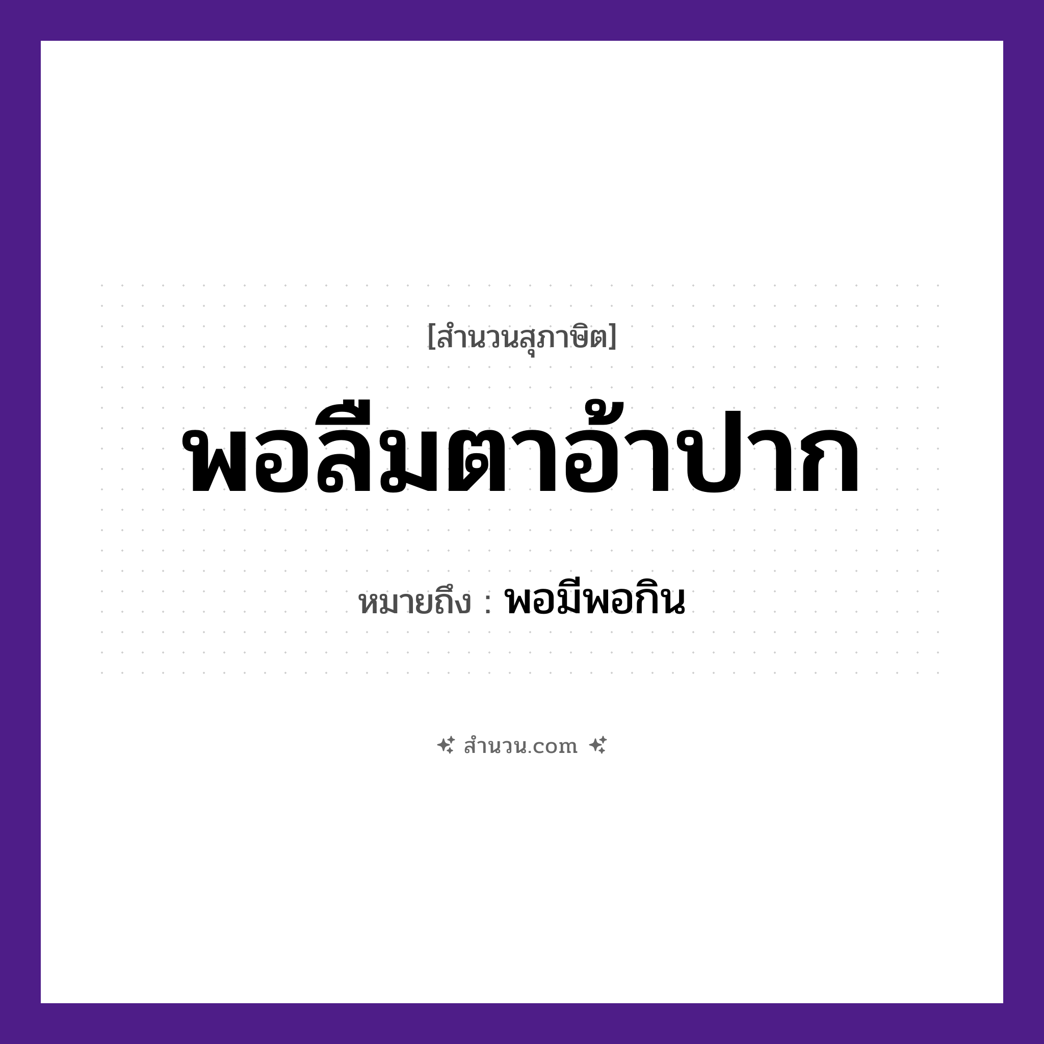 สำนวนไทย: พอลืมตาอ้าปาก หมายถึง?, หมายถึง พอมีพอกิน อวัยวะ ตา, ปาก คำกริยา ลืม, อ้า หมวด สุภาษิต