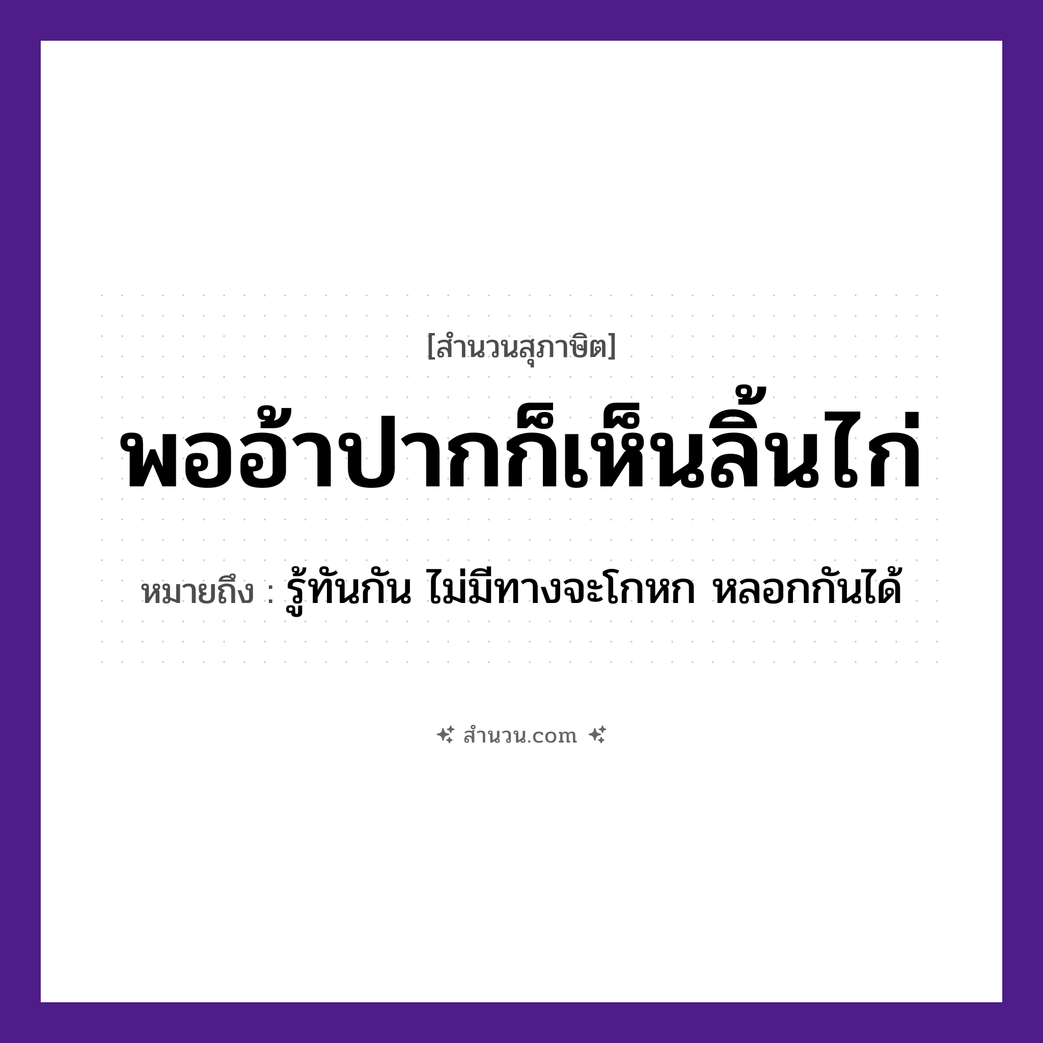 สำนวนไทย: พออ้าปากก็เห็นลิ้นไก่ หมายถึง?, หมายถึง รู้ทันกัน ไม่มีทางจะโกหก หลอกกันได้