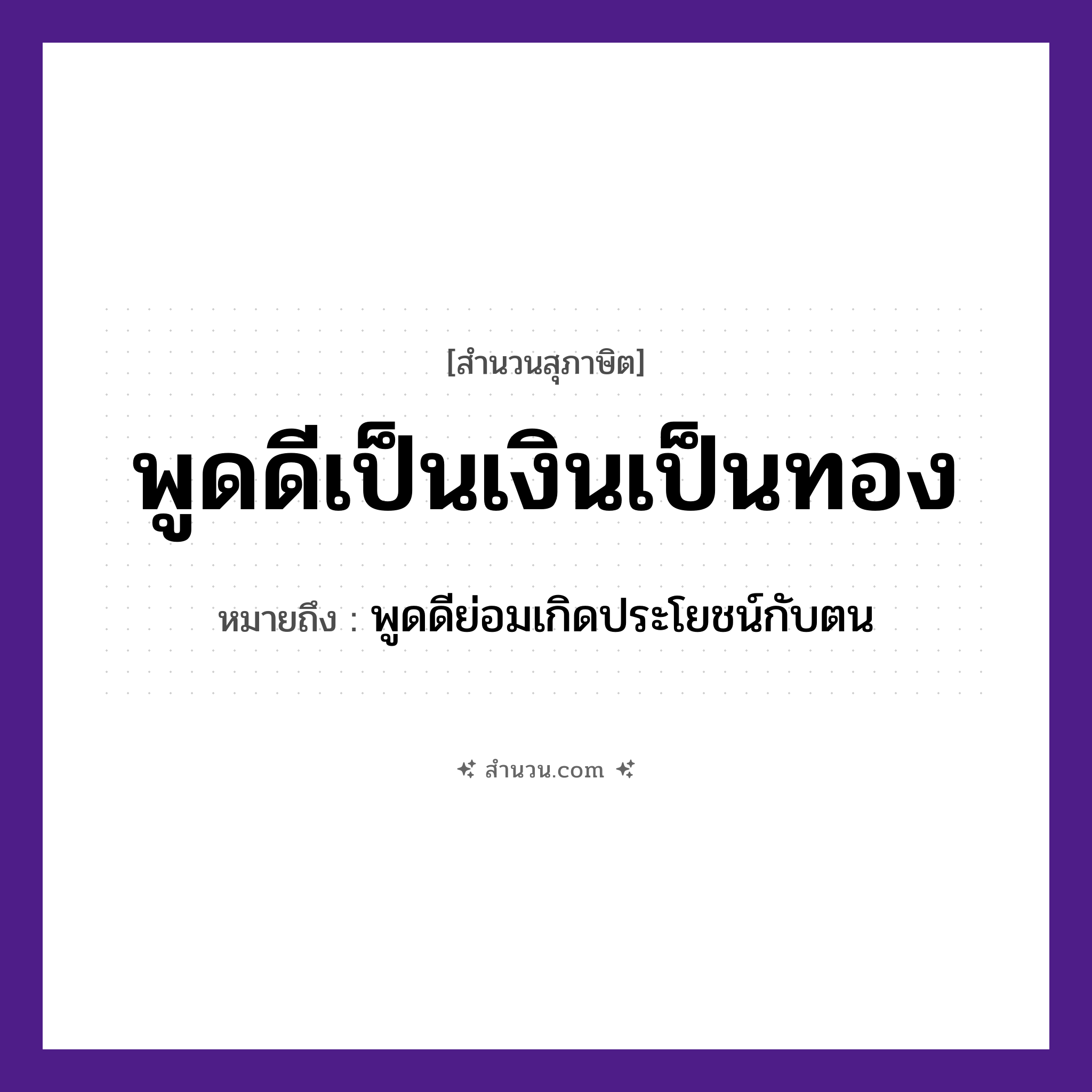 สำนวนไทย: พูดดีเป็นเงินเป็นทอง หมายถึง?, หมายถึง พูดดีย่อมเกิดประโยชน์กับตน คำนาม คำพูด คำกริยา พูด สิ่งของ เงิน, ทอง หมวด สุภาษิต