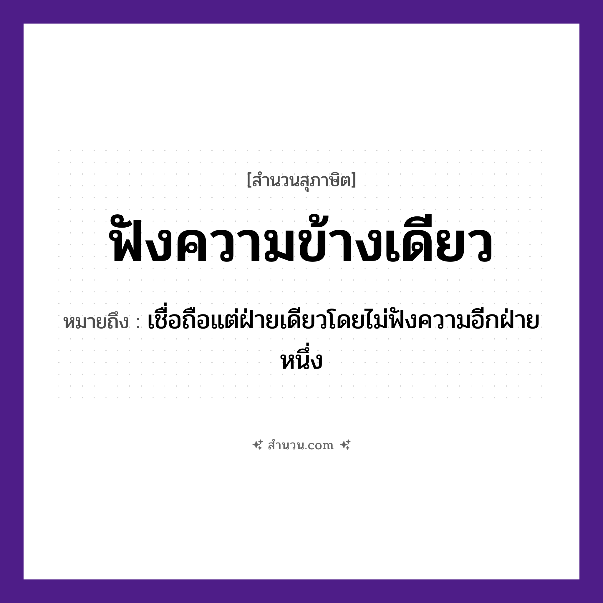 สำนวนไทย: ฟังความข้างเดียว หมายถึง?, หมายถึง เชื่อถือแต่ฝ่ายเดียวโดยไม่ฟังความอีกฝ่ายหนึ่ง คำนาม ความ คำกริยา ฟัง หมวด สุภาษิต