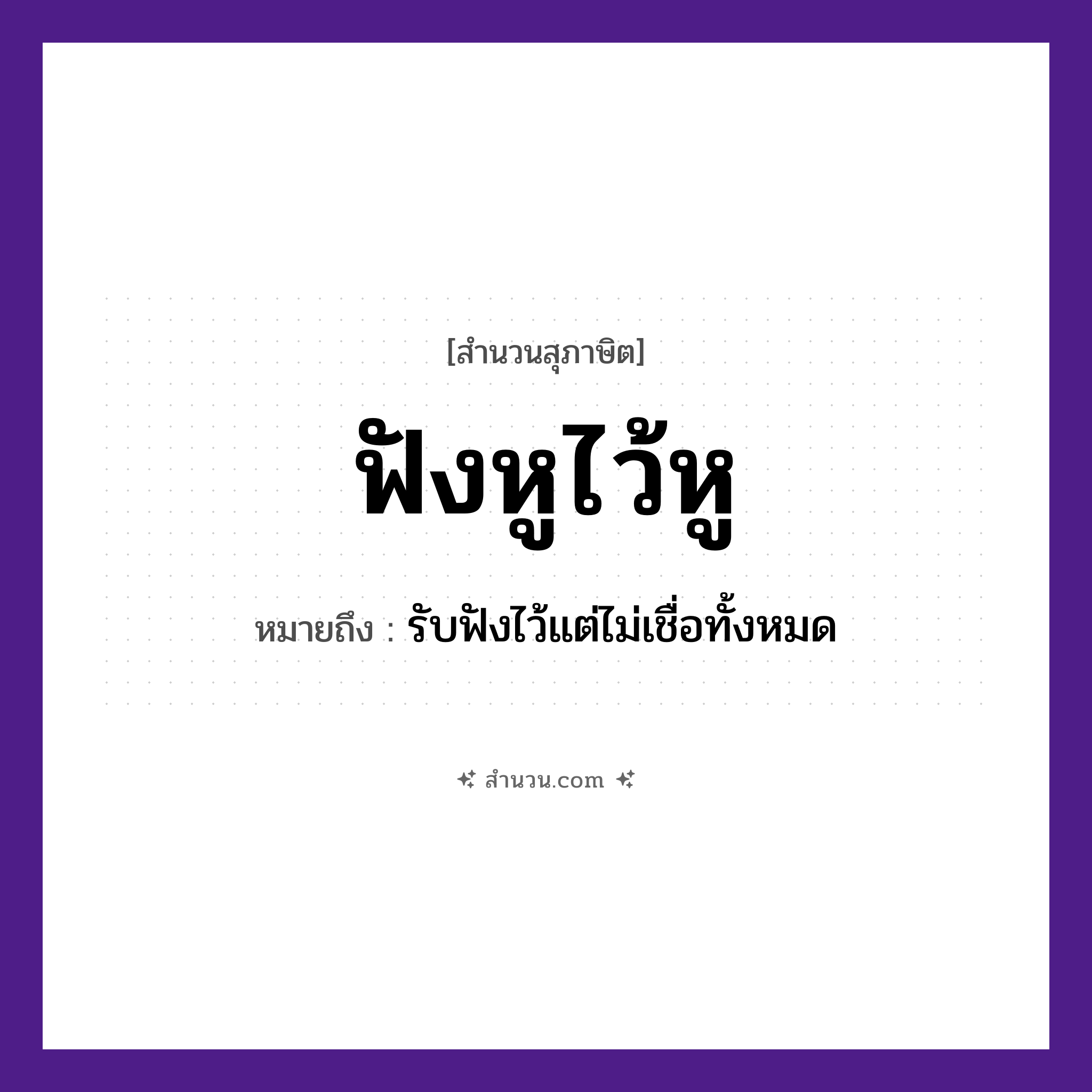สำนวนไทย: ฟังหูไว้หู หมายถึง?, หมายถึง รับฟังไว้แต่ไม่เชื่อทั้งหมด อวัยวะ หู คำกริยา ฟัง, ไว้ หมวด สุภาษิต