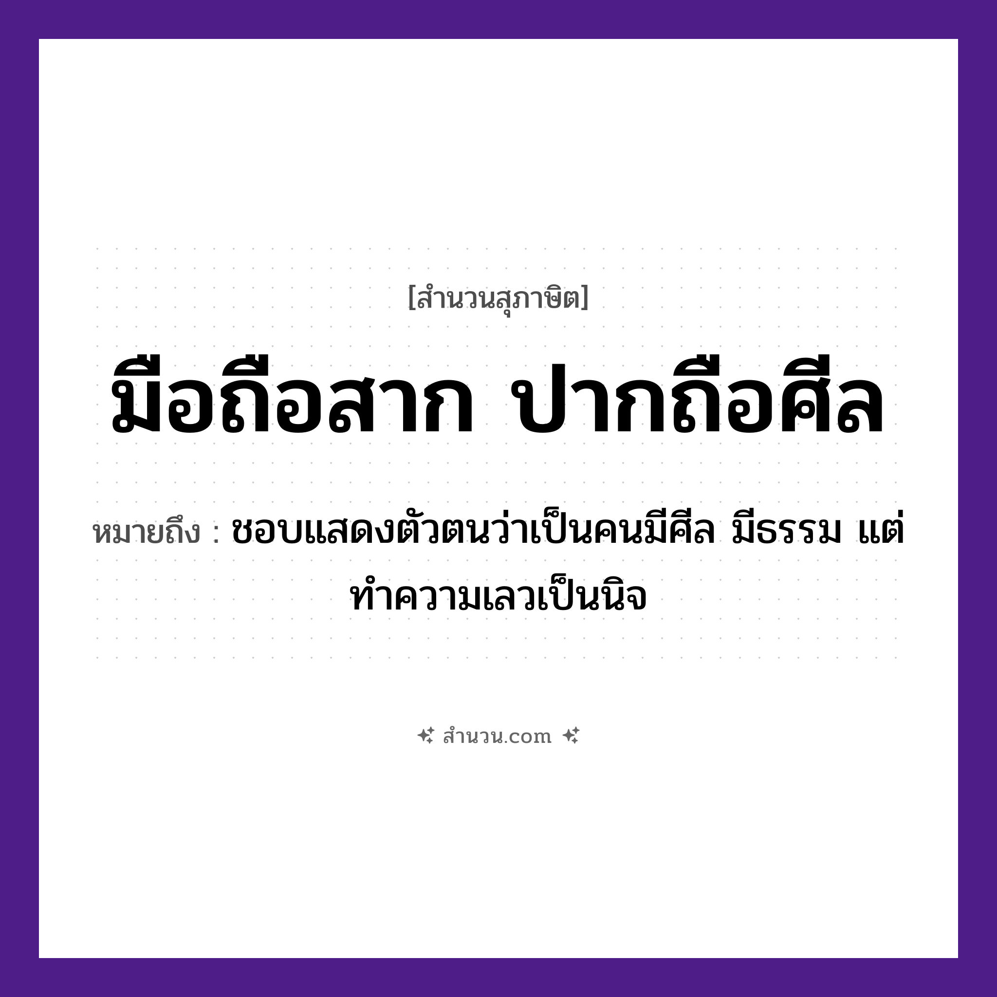 สำนวนไทย: มือถือสาก ปากถือศีล หมายถึง?, หมายถึง ชอบแสดงตัวตนว่าเป็นคนมีศีล มีธรรม แต่ทำความเลวเป็นนิจ คำนาม คน