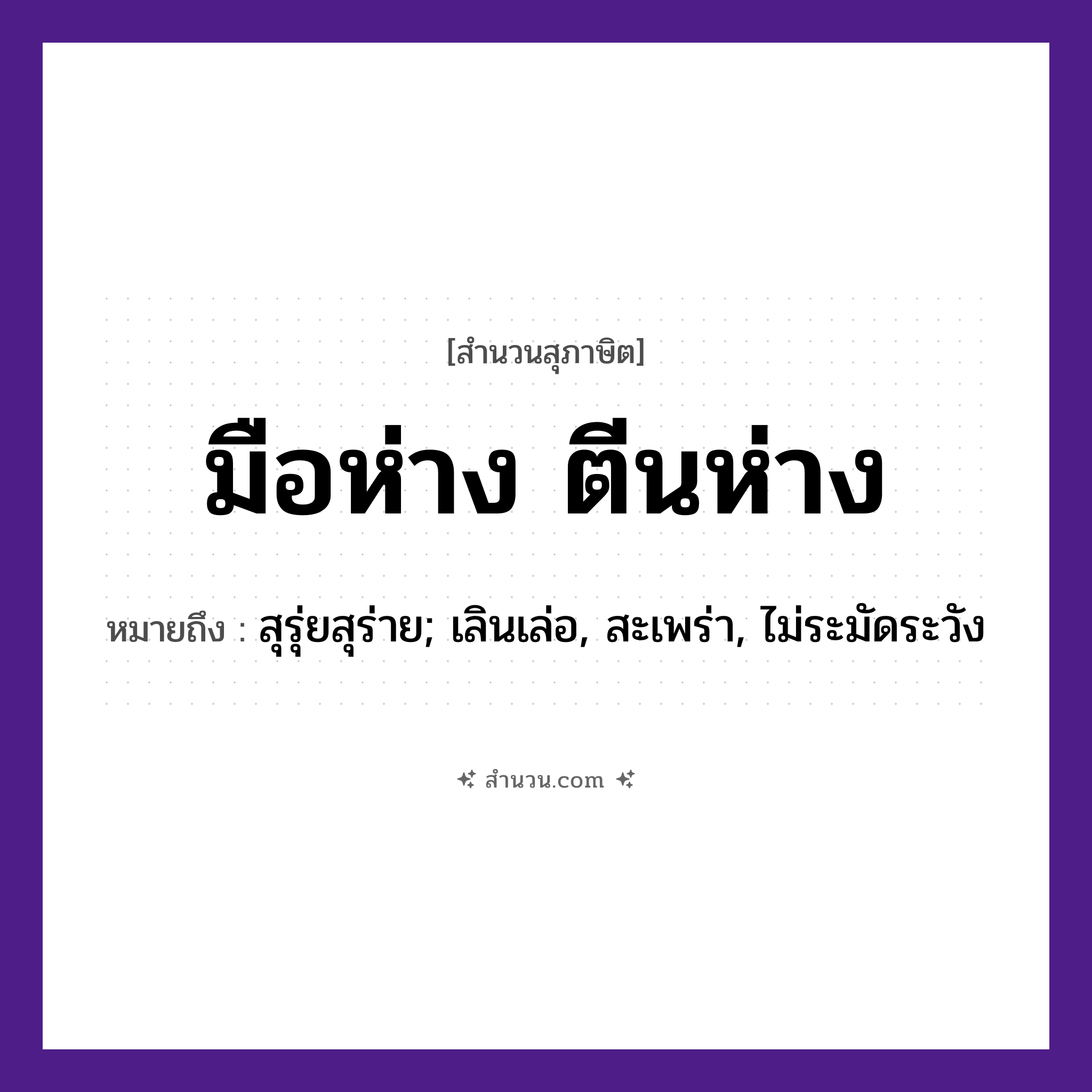 สำนวนไทย: มือห่างตีนห่าง หมายถึง?, หมายถึง สุรุ่ยสุร่าย, เลินเล่อ, สะเพร่า, ไม่ระมัดระวัง อวัยวะ มือ, ตีน
