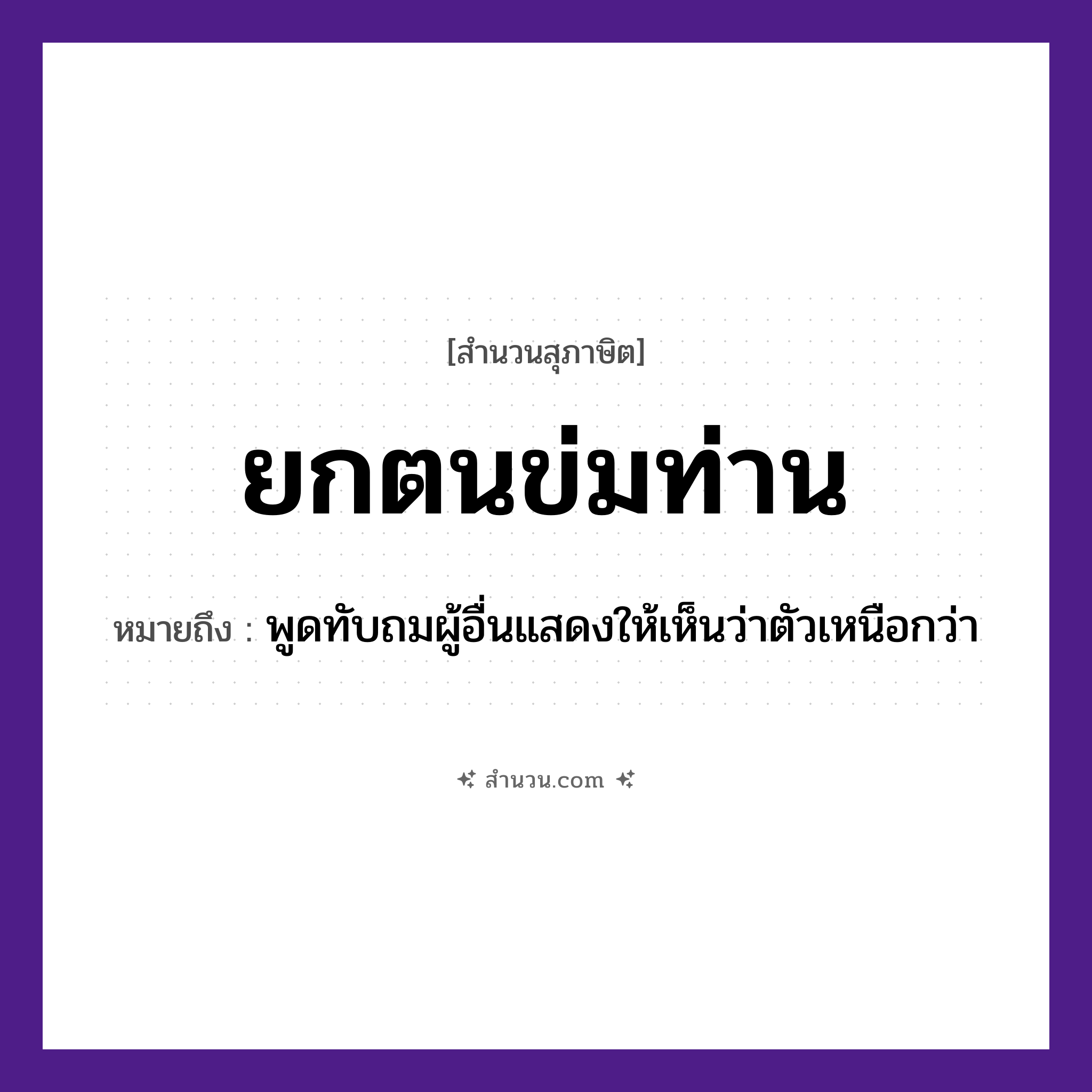 สำนวนไทย: ยกตนข่มท่าน หมายถึง?, หมายถึง พูดทับถมผู้อื่นแสดงให้เห็นว่าตัวเหนือกว่า อวัยวะ ตัว
