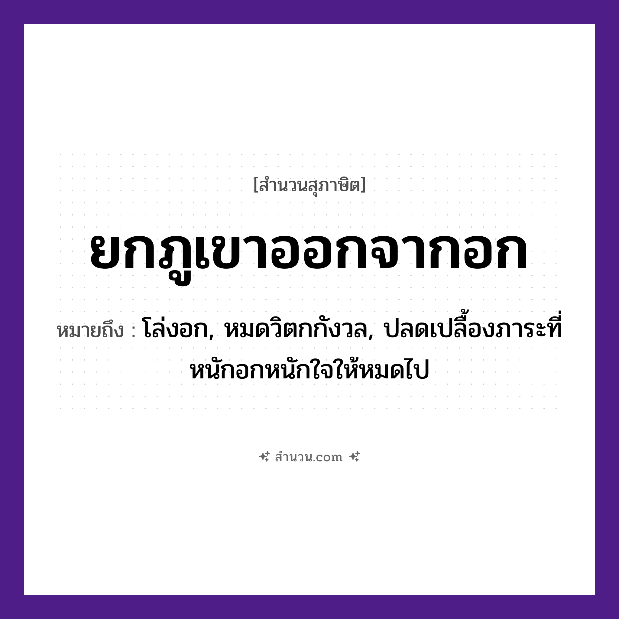 สำนวนไทย: ยกภูเขาออกจากอก หมายถึง?, หมายถึง โล่งอก, หมดวิตกกังวล, ปลดเปลื้องภาระที่หนักอกหนักใจให้หมดไป