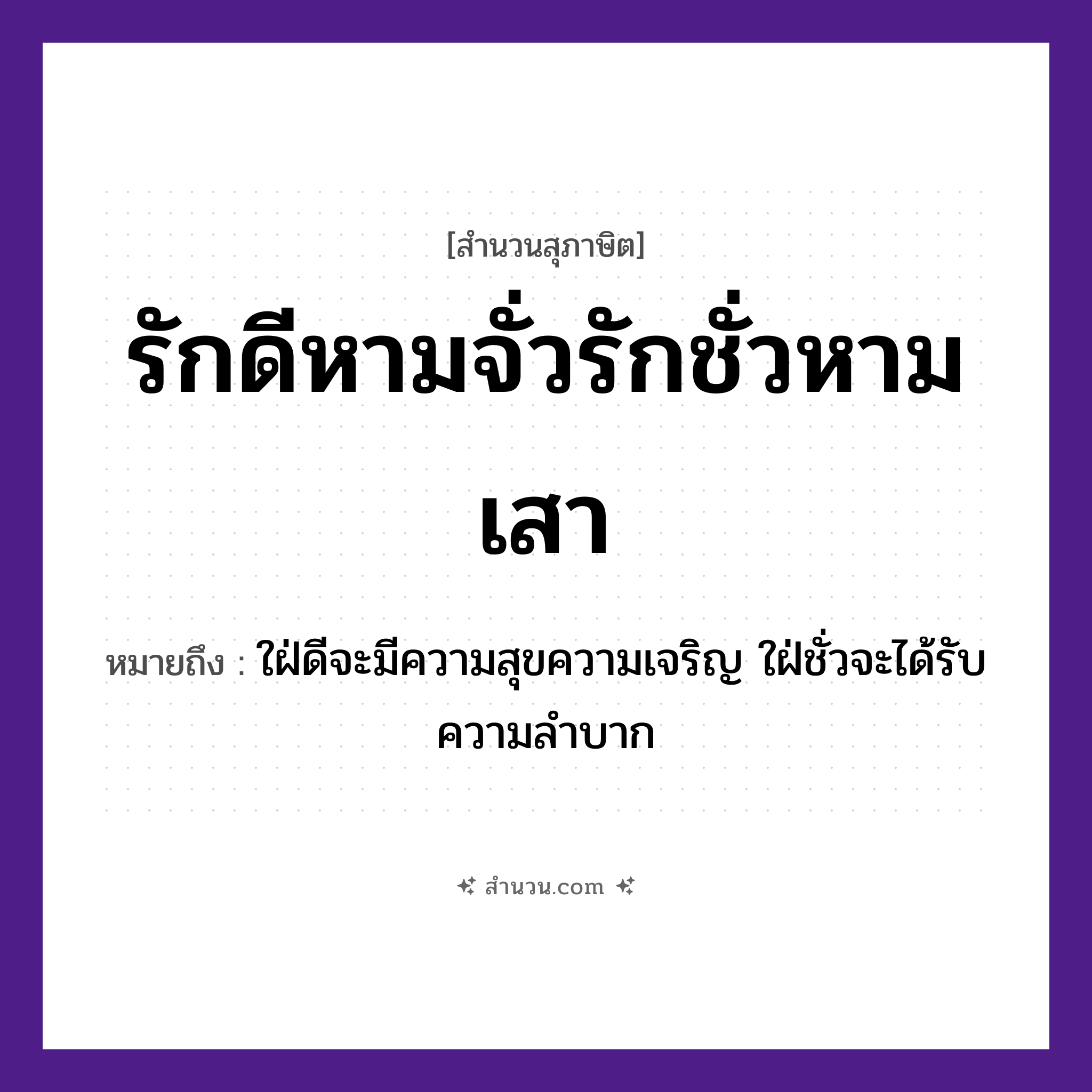 สำนวนไทย: รักดีหามจั่วรักชั่วหามเสา หมายถึง?, หมายถึง ใฝ่ดีจะมีความสุขความเจริญ ใฝ่ชั่วจะได้รับความลําบาก คำกริยา รัก