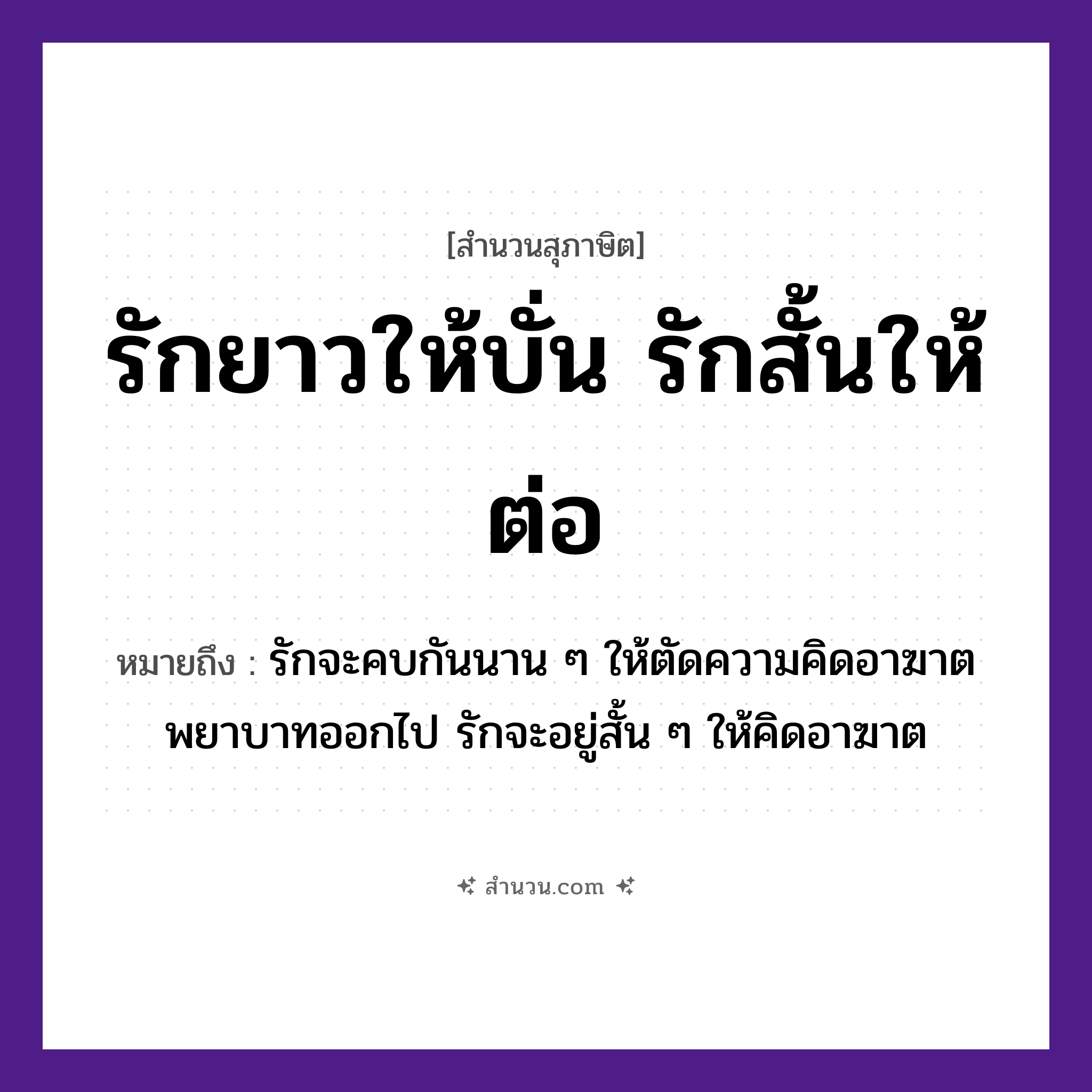สำนวนไทย: รักยาวให้บั่น รักสั้นให้ต่อ หมายถึง?, หมายถึง รักจะคบกันนาน ๆ ให้ตัดความคิดอาฆาตพยาบาทออกไป รักจะอยู่สั้น ๆ ให้คิดอาฆาต คำกริยา รัก