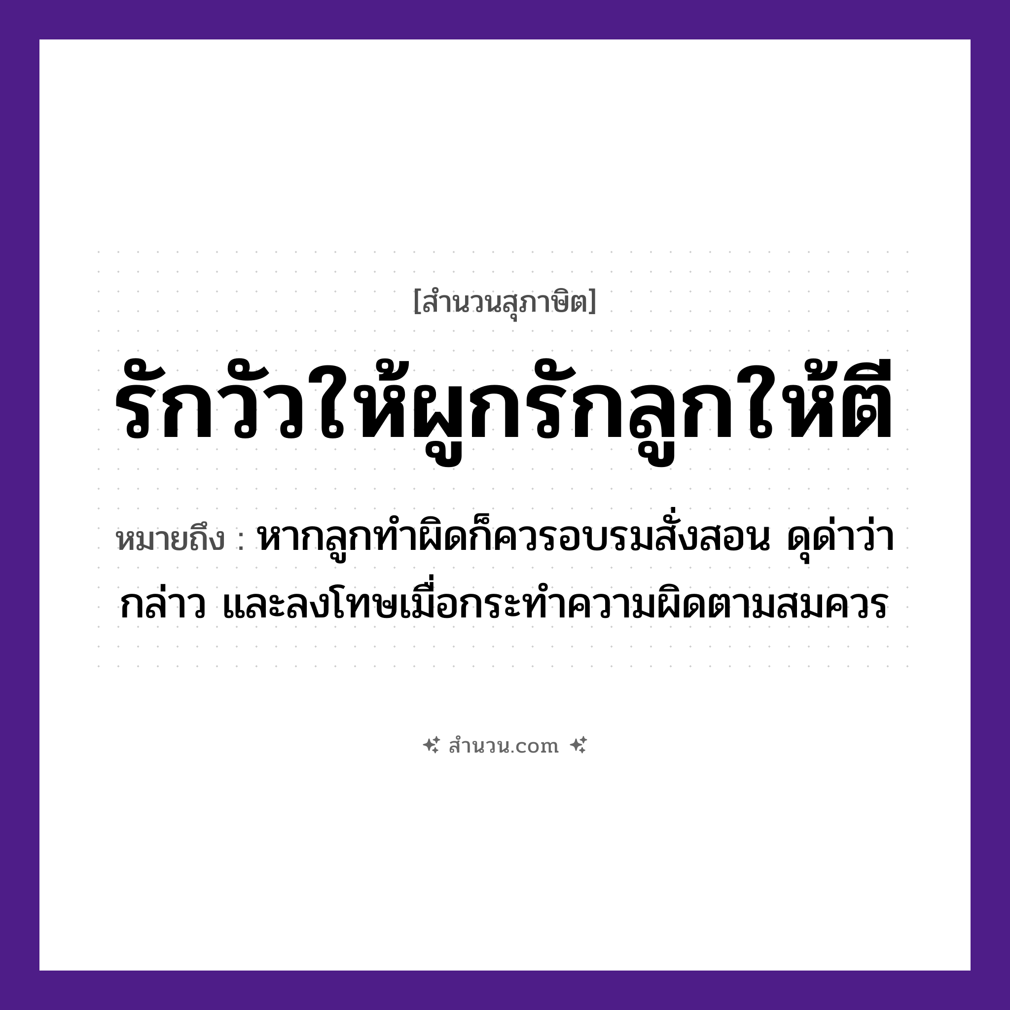 สำนวนไทย: รักวัวให้ผูกรักลูกให้ตี หมายถึง?, หมายถึง หากลูกทำผิดก็ควรอบรมสั่งสอน ดุด่าว่ากล่าว และลงโทษเมื่อกระทำความผิดตามสมควร สัตว์ วัว คำกริยา รัก, ผูก, ตี ครอบครัว ลูก หมวด สุภาษิต