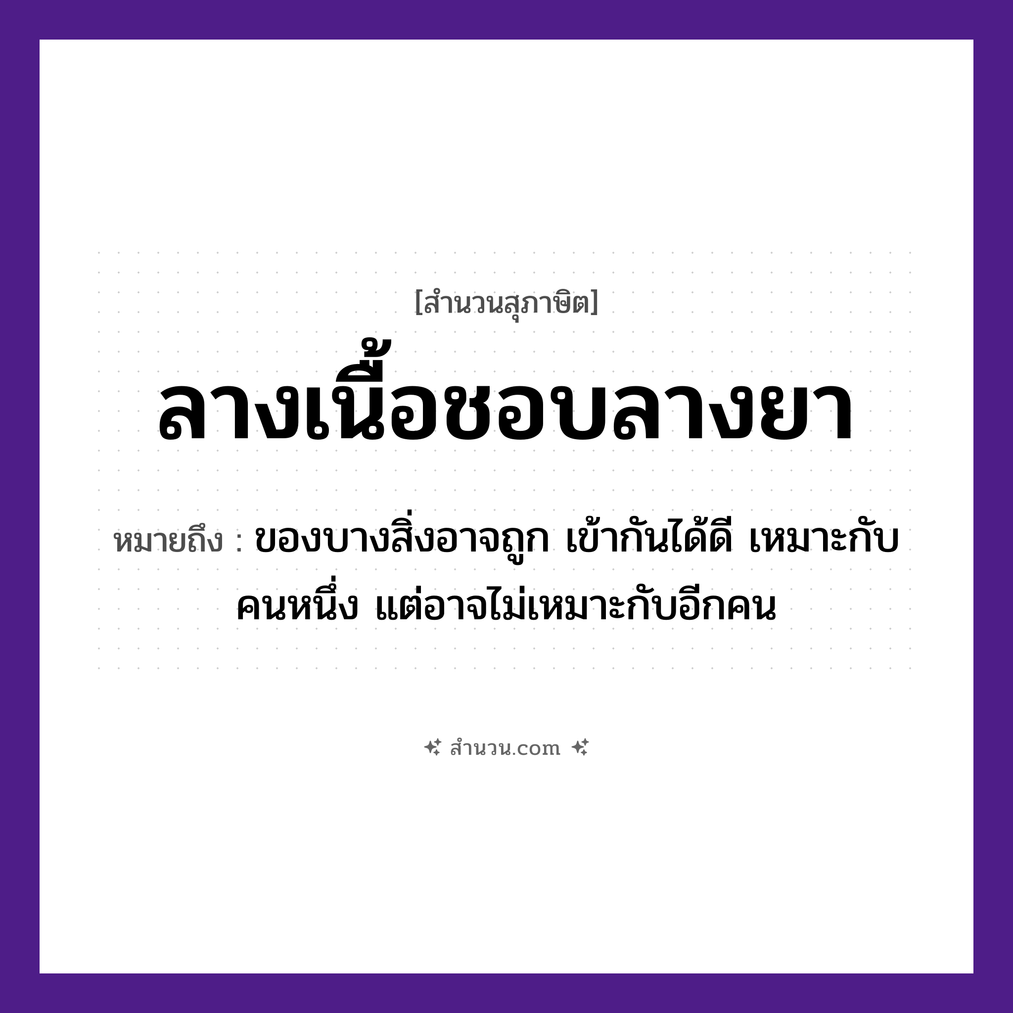 สำนวนไทย: ลางเนื้อชอบลางยา หมายถึง?, หมายถึง ของบางสิ่งอาจถูก เข้ากันได้ดี เหมาะกับคนหนึ่ง แต่อาจไม่เหมาะกับอีกคน คำนาม คน
