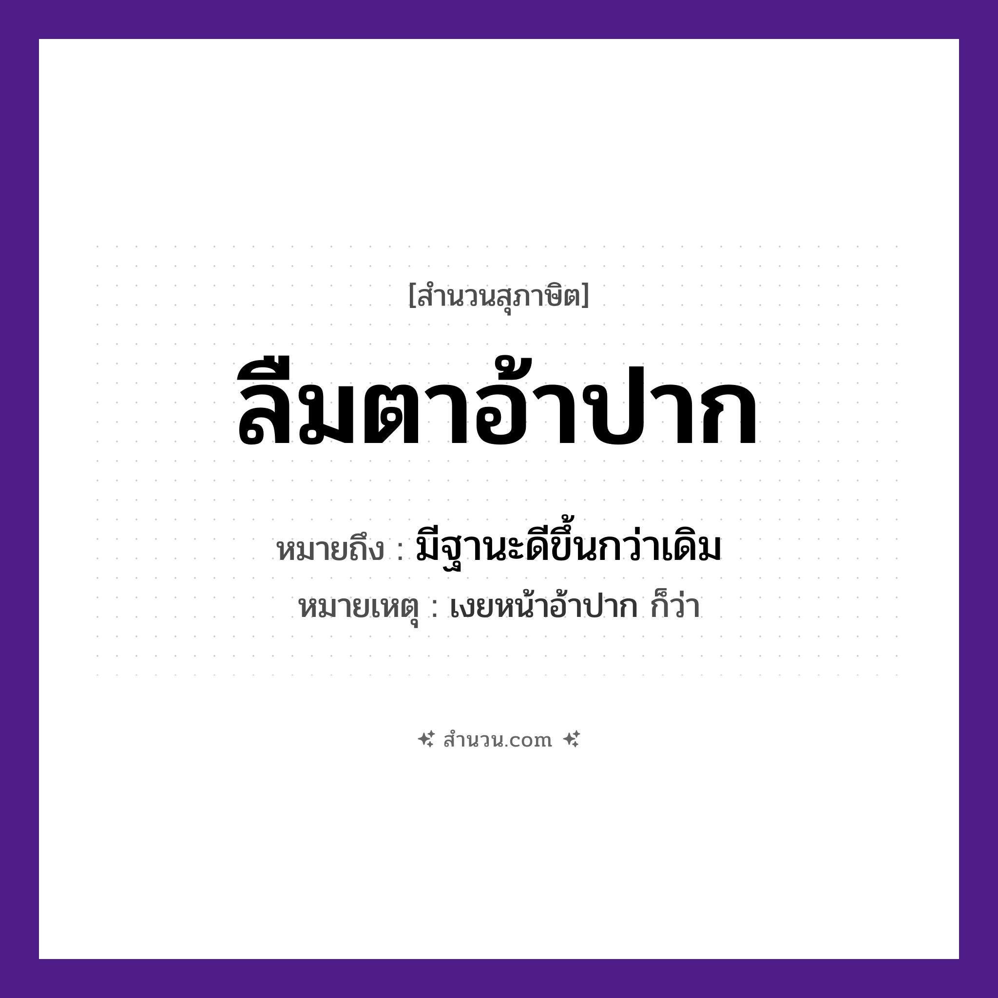 สำนวนไทย: ลืมตาอ้าปาก หมายถึง?, หมายถึง มีฐานะดีขึ้นกว่าเดิม หมายเหตุ เงยหน้าอ้าปาก ก็ว่า