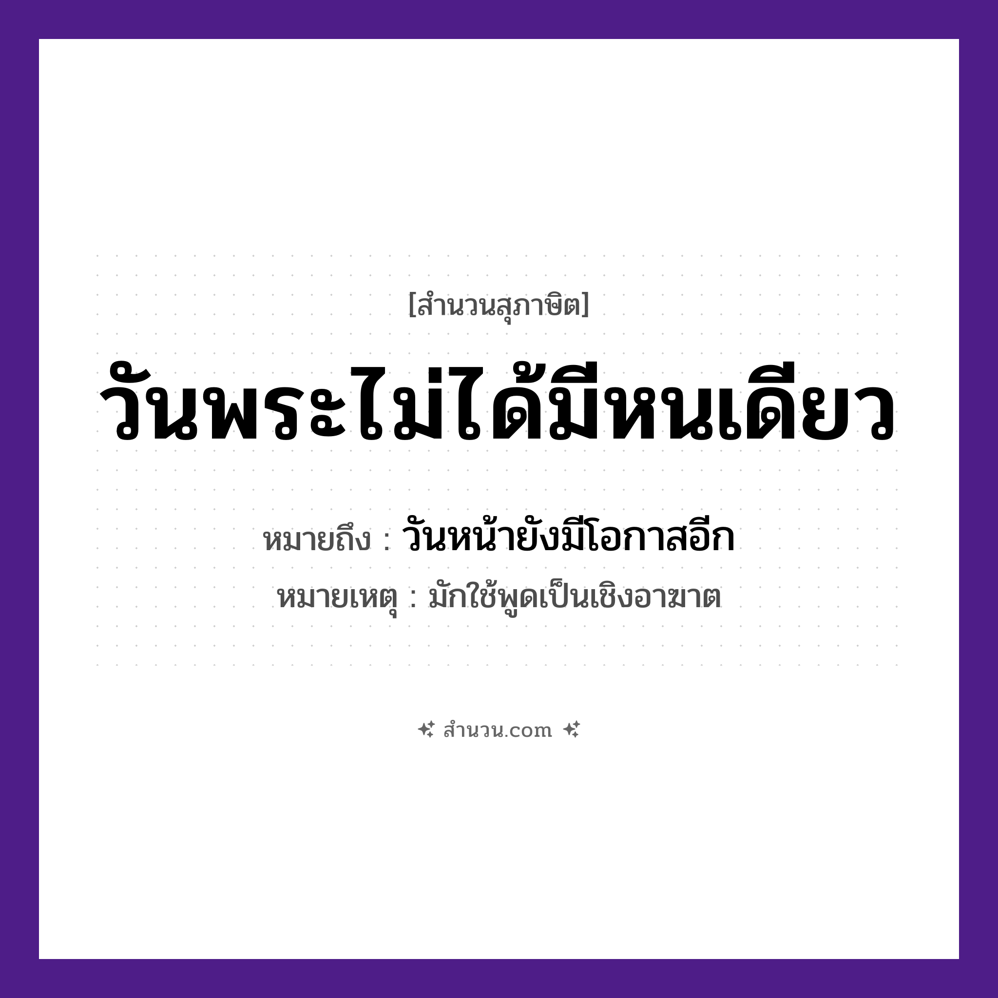 สำนวนไทย: วันพระไม่ได้มีหนเดียว หมายถึง?, หมายถึง วันหน้ายังมีโอกาสอีก หมายเหตุ มักใช้พูดเป็นเชิงอาฆาต เวลา หนเดียว ศาสนา วันพระ หมวด สุภาษิต