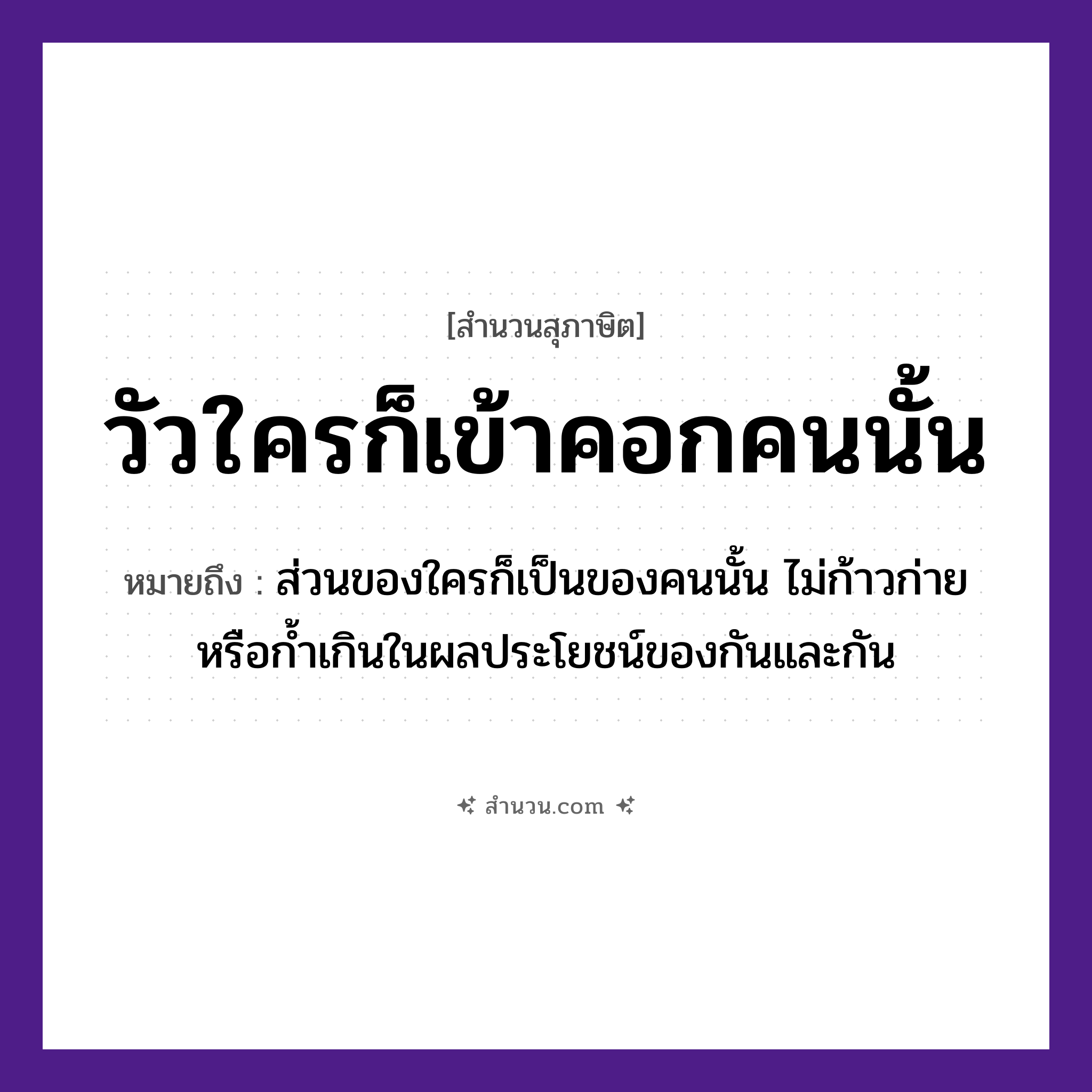 สำนวนไทย: วัวใครก็เข้าคอกคนนั้น หมายถึง?, หมายถึง ส่วนของใครก็เป็นของคนนั้น ไม่ก้าวก่ายหรือก้ำเกินในผลประโยชน์ของกันและกัน คำนาม คน สัตว์ วัว