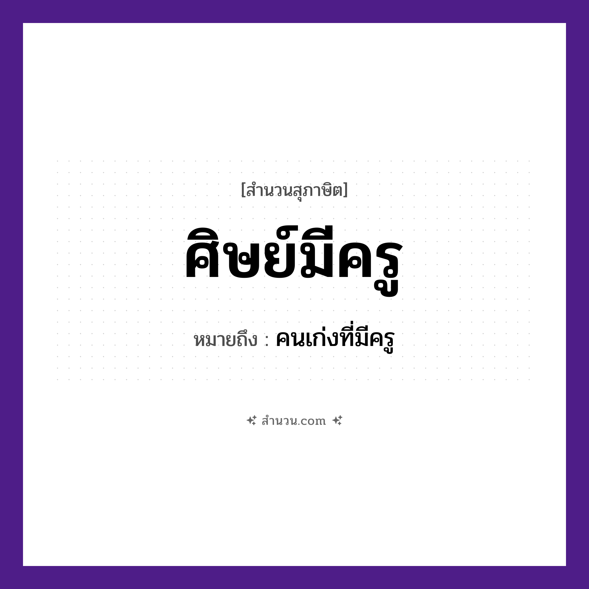 สำนวนไทย: ศิษย์มีครู หมายถึง?, หมายถึง คนเก่งที่มีครู คำนาม ศิษย์, ครู การศึกษา การเรียนรู้, การสอน หมวด สุภาษิต