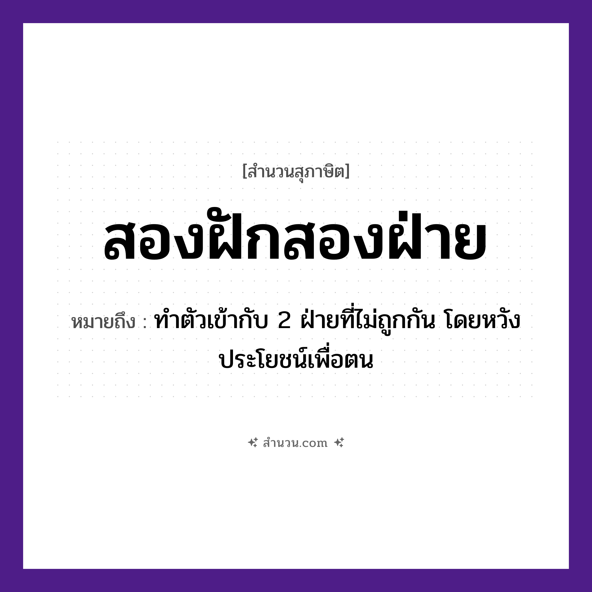สำนวนไทย: สองฝักสองฝ่าย หมายถึง?, หมายถึง ทำตัวเข้ากับ 2 ฝ่ายที่ไม่ถูกกัน โดยหวังประโยชน์เพื่อตน