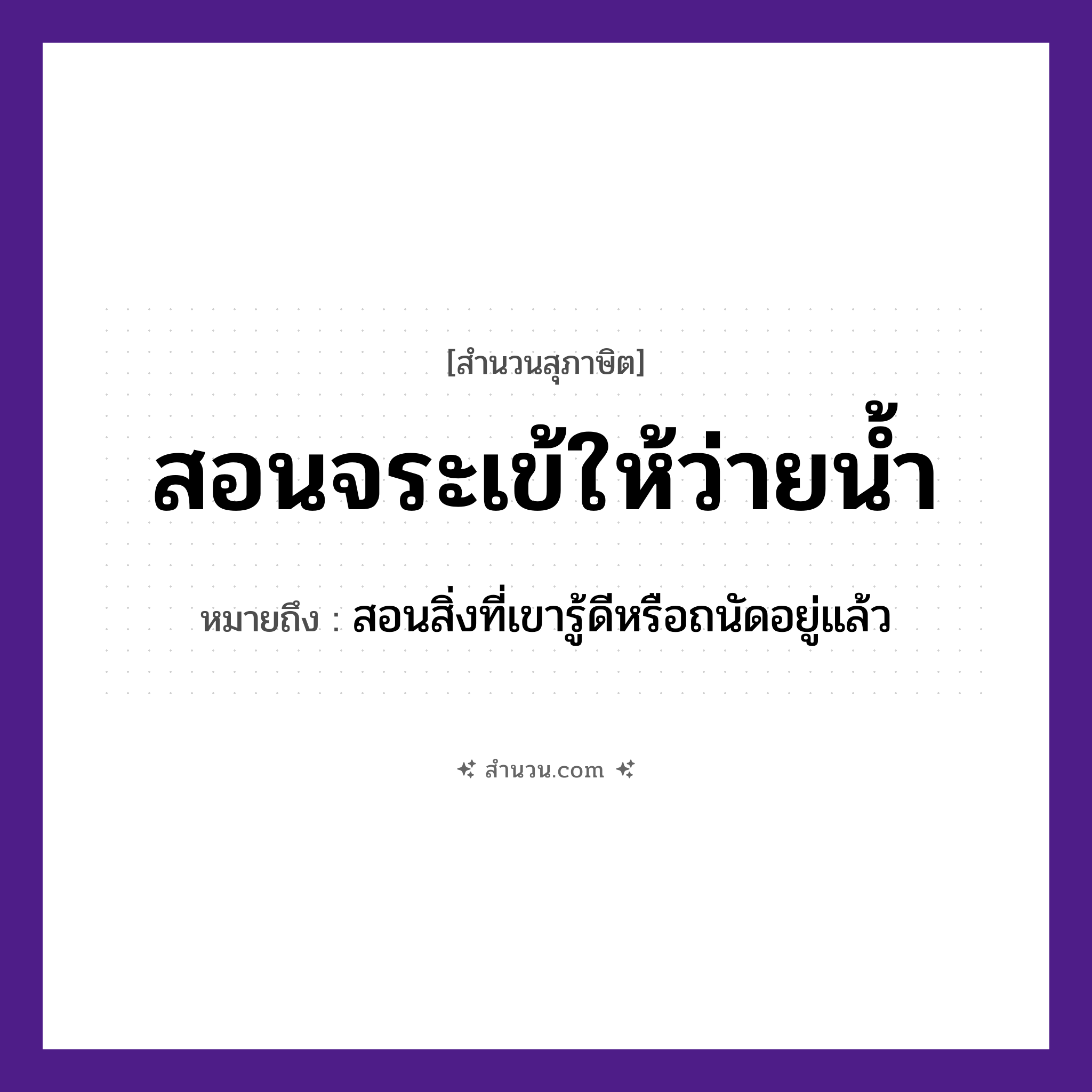 สำนวนไทย: สอนจระเข้ให้ว่ายน้ำ หมายถึง?, หมายถึง สอนสิ่งที่เขารู้ดีหรือถนัดอยู่แล้ว
