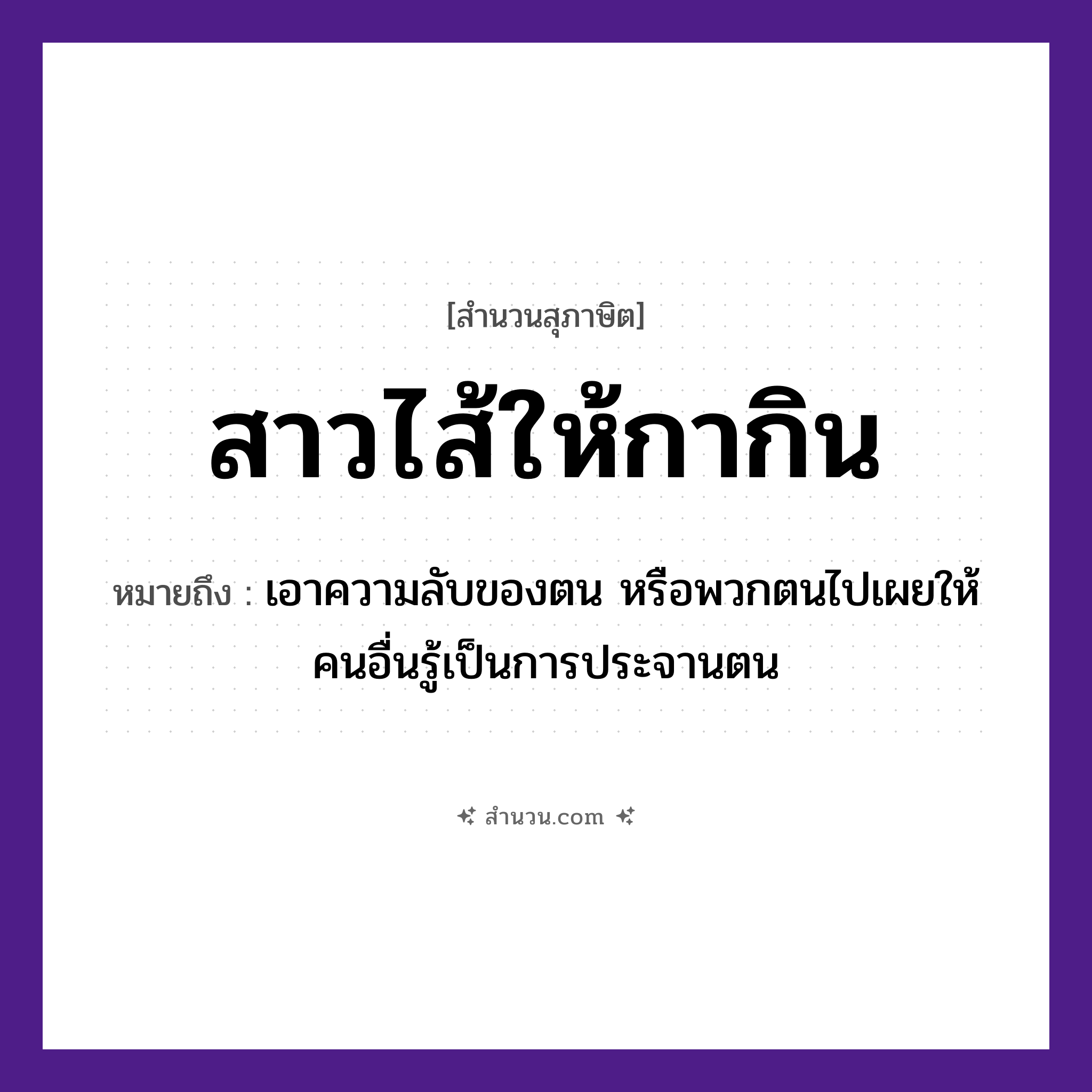 สำนวนไทย: สาวไส้ให้กากิน หมายถึง?, หมายถึง เอาความลับของตน หรือพวกตนไปเผยให้คนอื่นรู้เป็นการประจานตน
