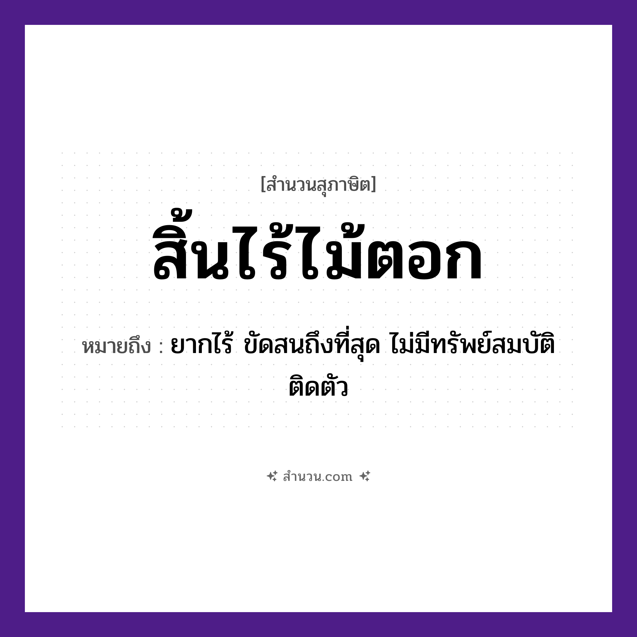 สำนวนไทย: สิ้นไร้ไม้ตอก หมายถึง?, หมายถึง ยากไร้ ขัดสนถึงที่สุด ไม่มีทรัพย์สมบัติติดตัว