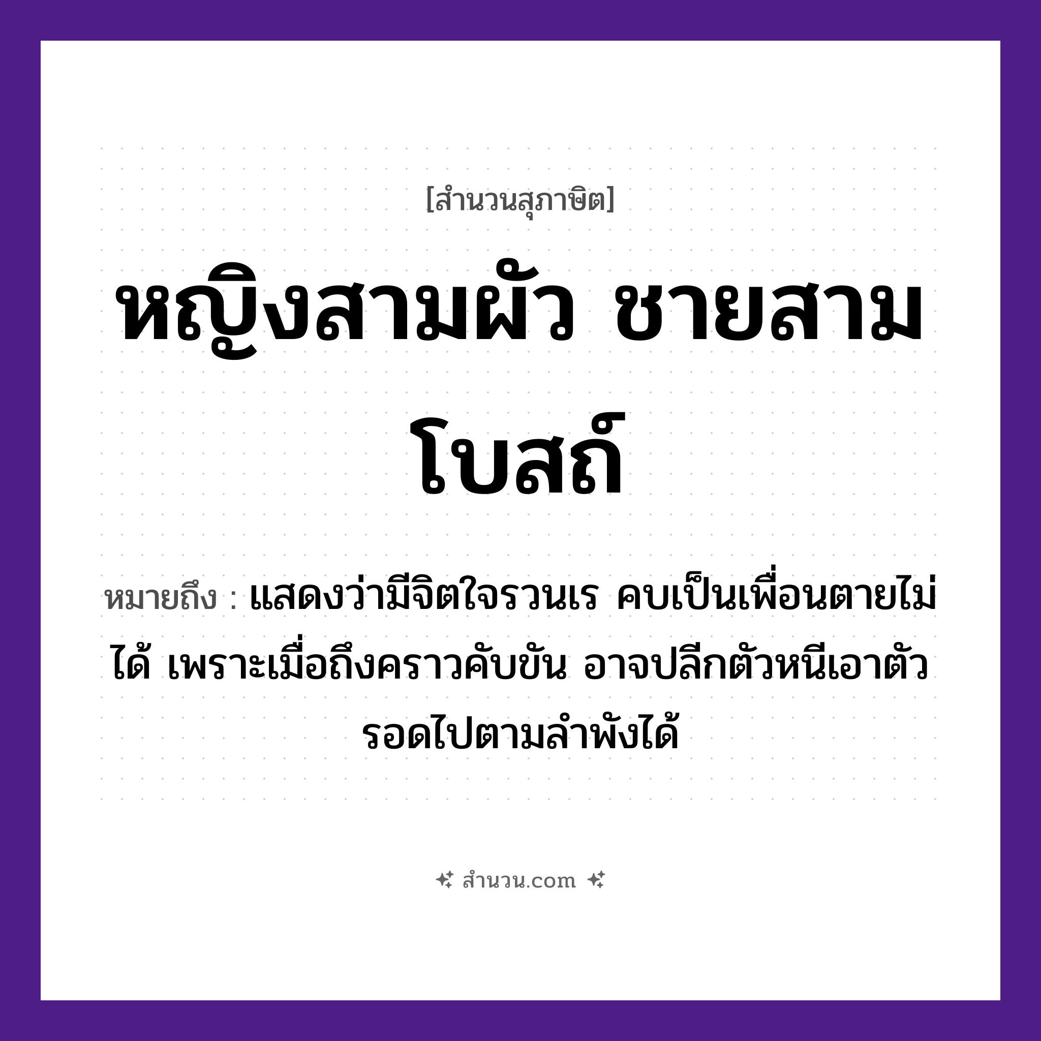 สำนวนไทย: หญิงสามผัว ชายสามโบสถ์ หมายถึง?, หมายถึง แสดงว่ามีจิตใจรวนเร คบเป็นเพื่อนตายไม่ได้ เพราะเมื่อถึงคราวคับขัน อาจปลีกตัวหนีเอาตัวรอดไปตามลำพังได้