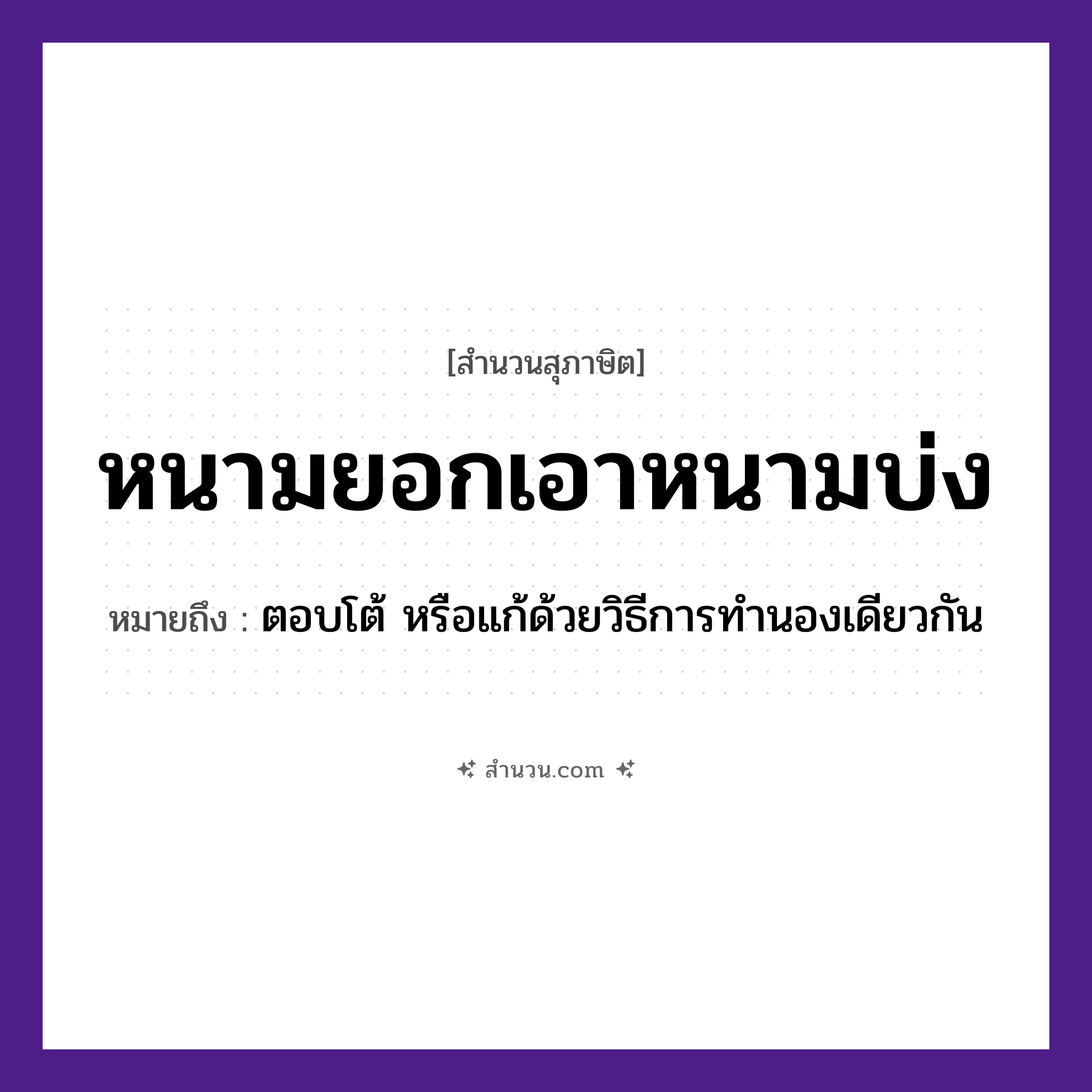 สำนวนไทย: หนามยอกเอาหนามบ่ง หมายถึง?, หมายถึง ตอบโต้ หรือแก้ด้วยวิธีการทำนองเดียวกัน คำกริยา ยอก, บ่ง ธรรมชาติ หนาม หมวด สุภาษิต