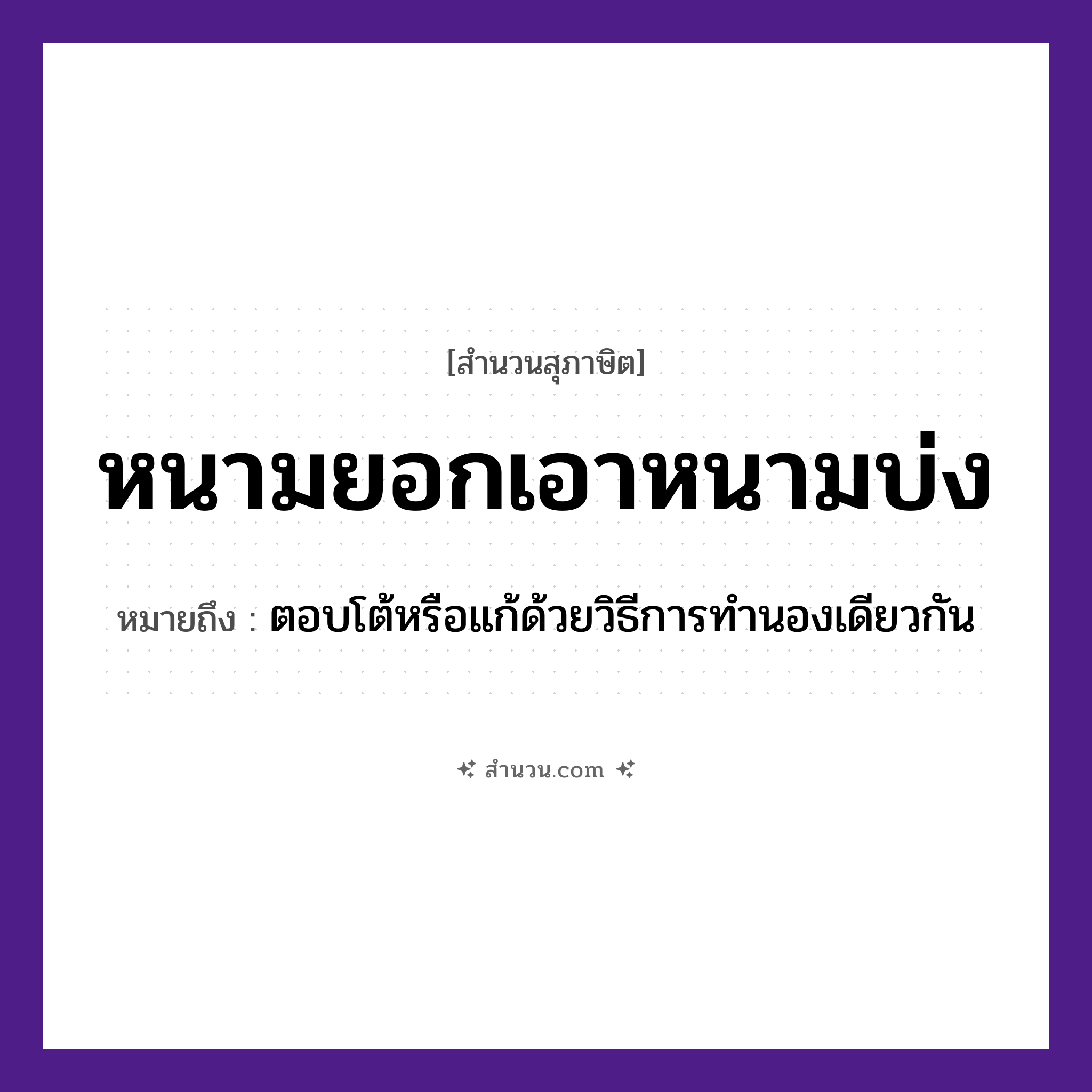 สำนวนไทย: หนามยอกเอาหนามบ่ง หมายถึง?, หมายถึง ตอบโต้หรือแก้ด้วยวิธีการทำนองเดียวกัน