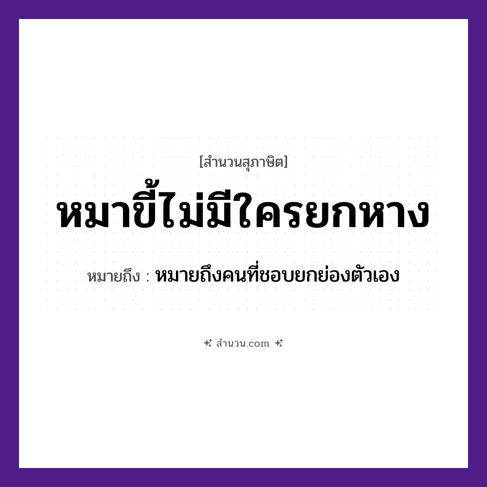สำนวนไทย: หมาขี้ไม่มีใครยกหาง หมายถึง?, หมายถึง คนที่ชอบยกย่องตัวเอง สัตว์ หมา อวัยวะ หาง, ตัว คำนาม คน