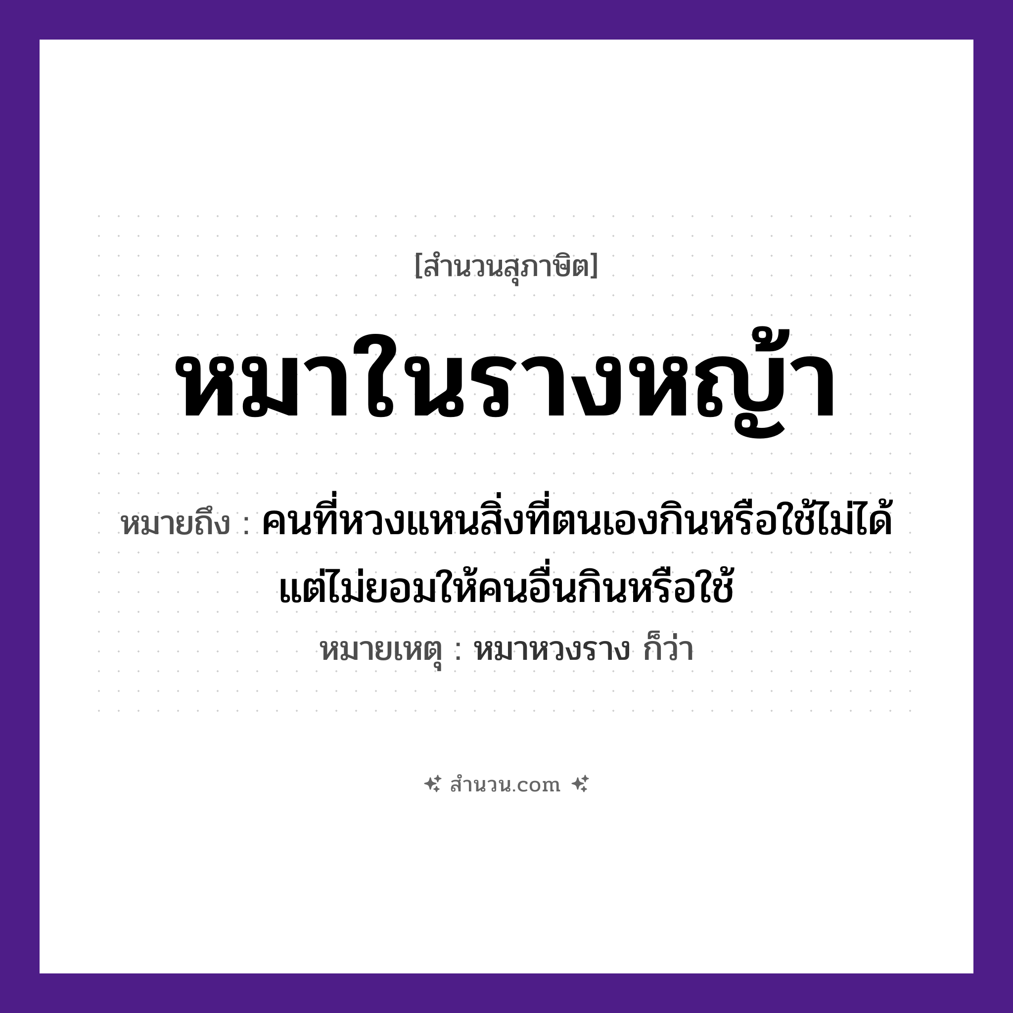 สำนวนไทย: หมาในรางหญ้า หมายถึง?, หมายถึง คนที่หวงแหนสิ่งที่ตนเองกินหรือใช้ไม่ได้ แต่ไม่ยอมให้คนอื่นกินหรือใช้ หมายเหตุ หมาหวงราง ก็ว่า คำนาม คน