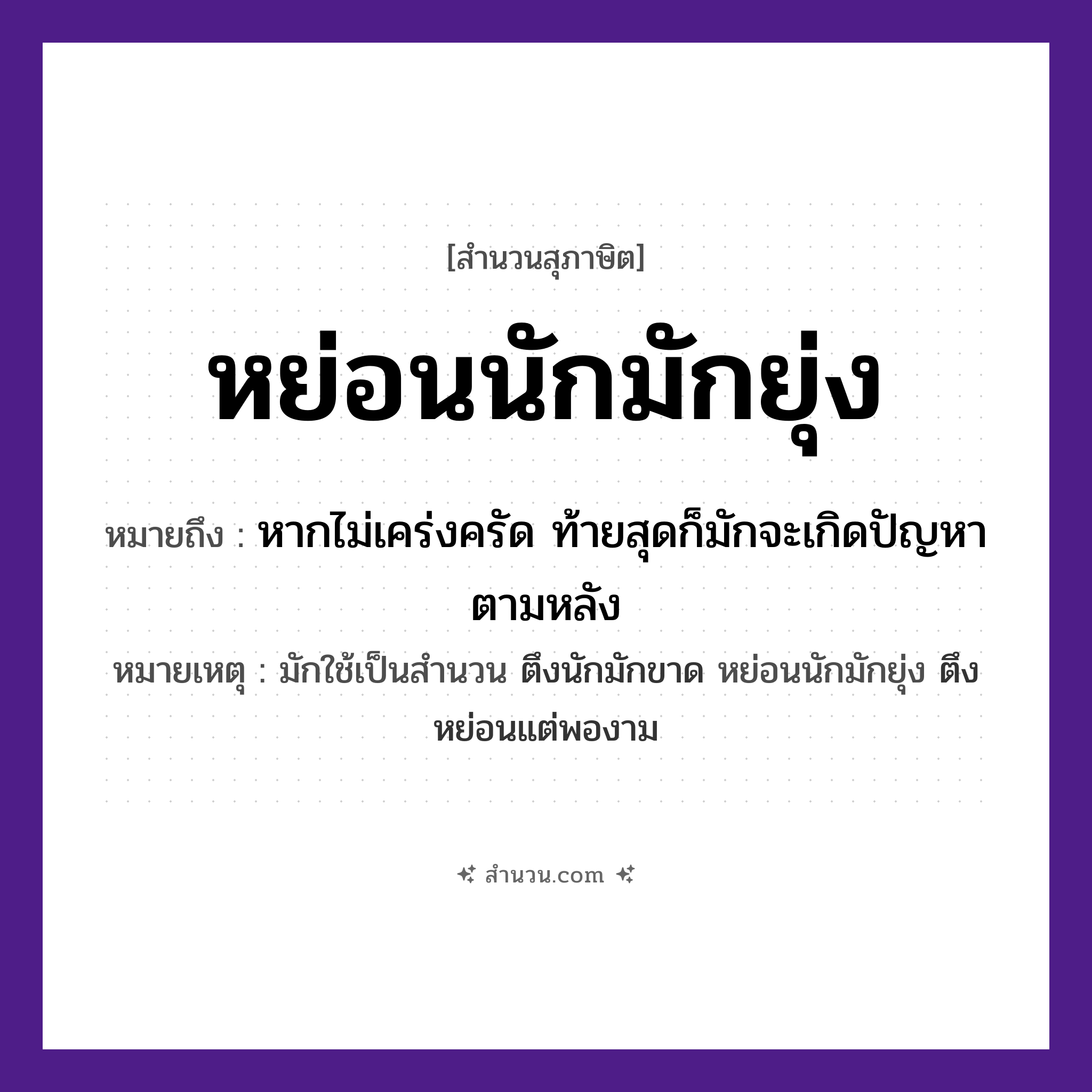 สำนวนไทย: หย่อนนักมักยุ่ง หมายถึง?, หมายถึง หากไม่เคร่งครัด ท้ายสุดก็มักจะเกิดปัญหาตามหลัง หมายเหตุ มักใช้เป็นสำนวน ตึงนักมักขาด หย่อนนักมักยุ่ง ตึงหย่อนแต่พองาม คำกริยา หย่อน, ยุ่ง หมวด สุภาษิต