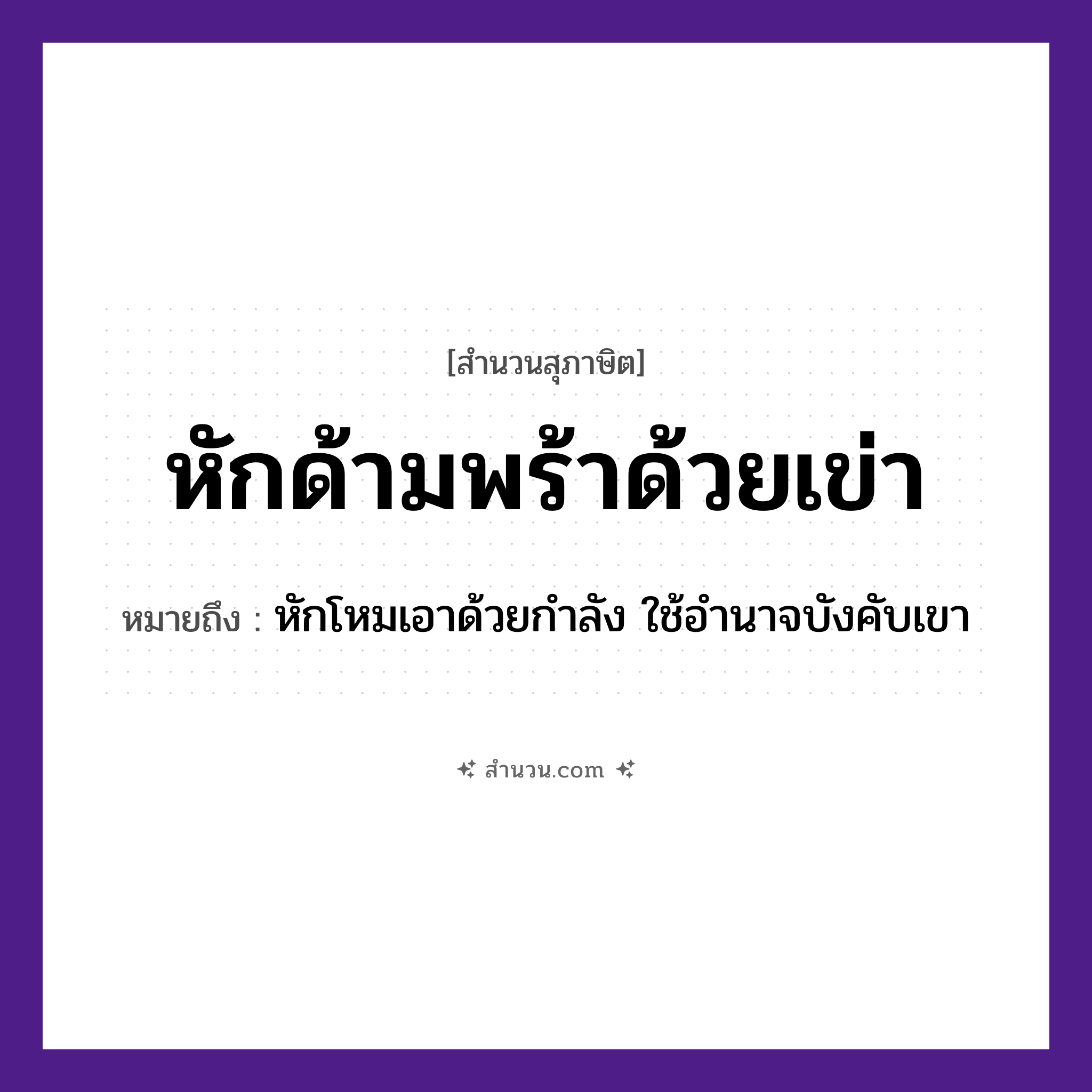สำนวนไทย: หักด้ามพร้าด้วยเข่า หมายถึง?, หมายถึง หักโหมเอาด้วยกำลัง ใช้อำนาจบังคับเขา