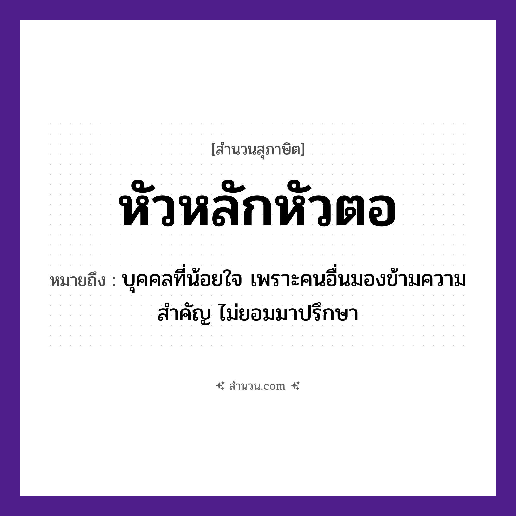 สำนวนไทย: หัวหลักหัวตอ หมายถึง?, หมายถึง บุคคลที่น้อยใจ เพราะคนอื่นมองข้ามความสำคัญ ไม่ยอมมาปรึกษา คำนาม คน อวัยวะ ใจ