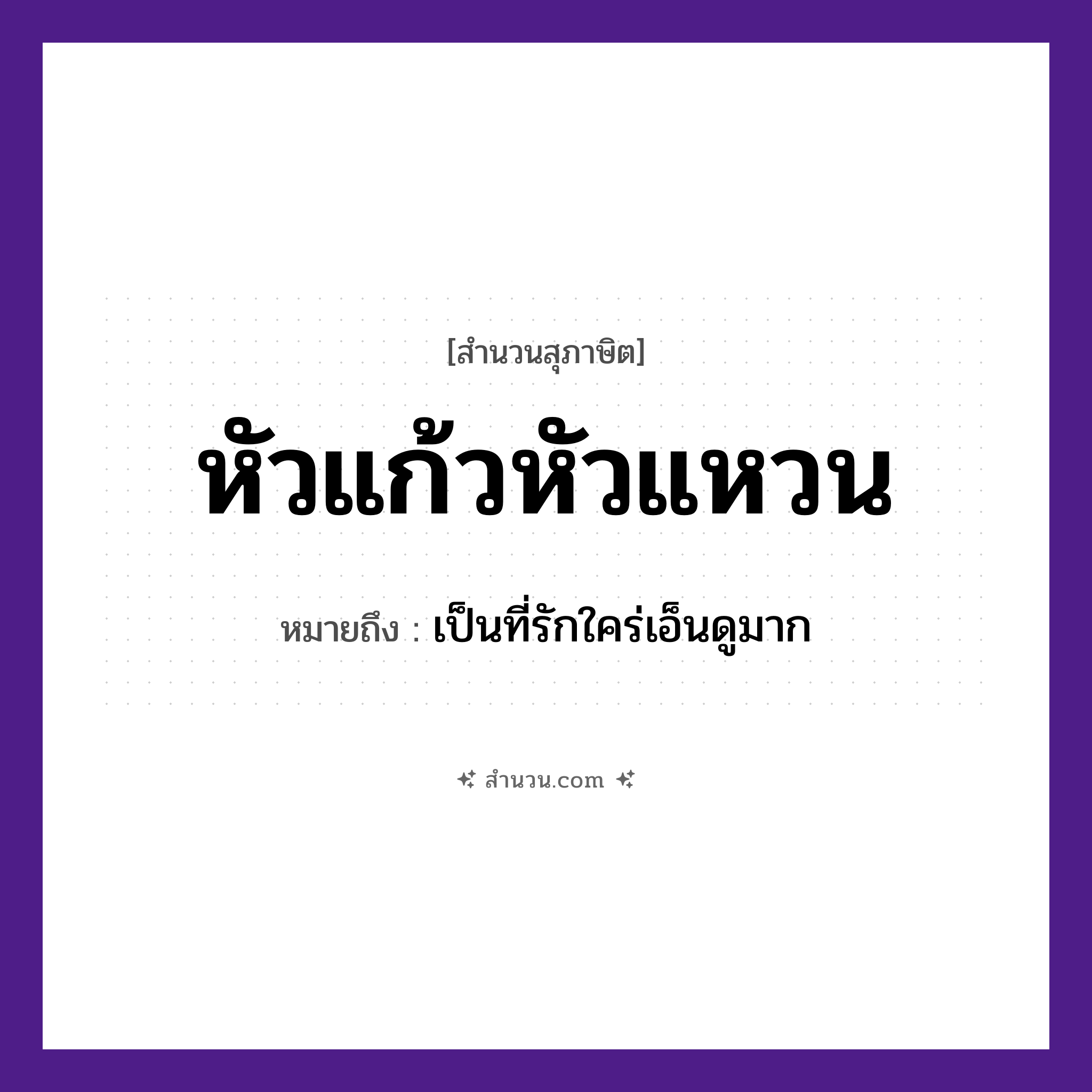 สำนวนไทย: หัวแก้วหัวแหวน หมายถึง?, หมายถึง เป็นที่รักใคร่เอ็นดูมาก คำกริยา รัก