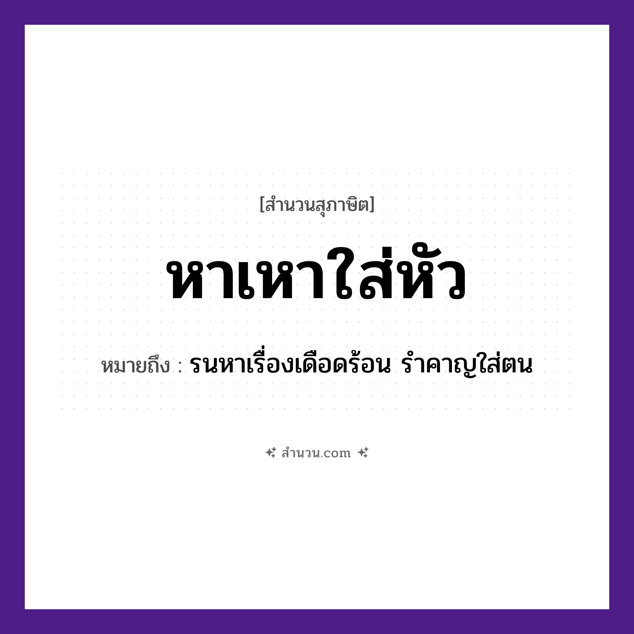 สำนวนไทย: หาเหาใส่หัว หมายถึง?, หมายถึง รนหาเรื่องเดือดร้อน รำคาญใส่ตน