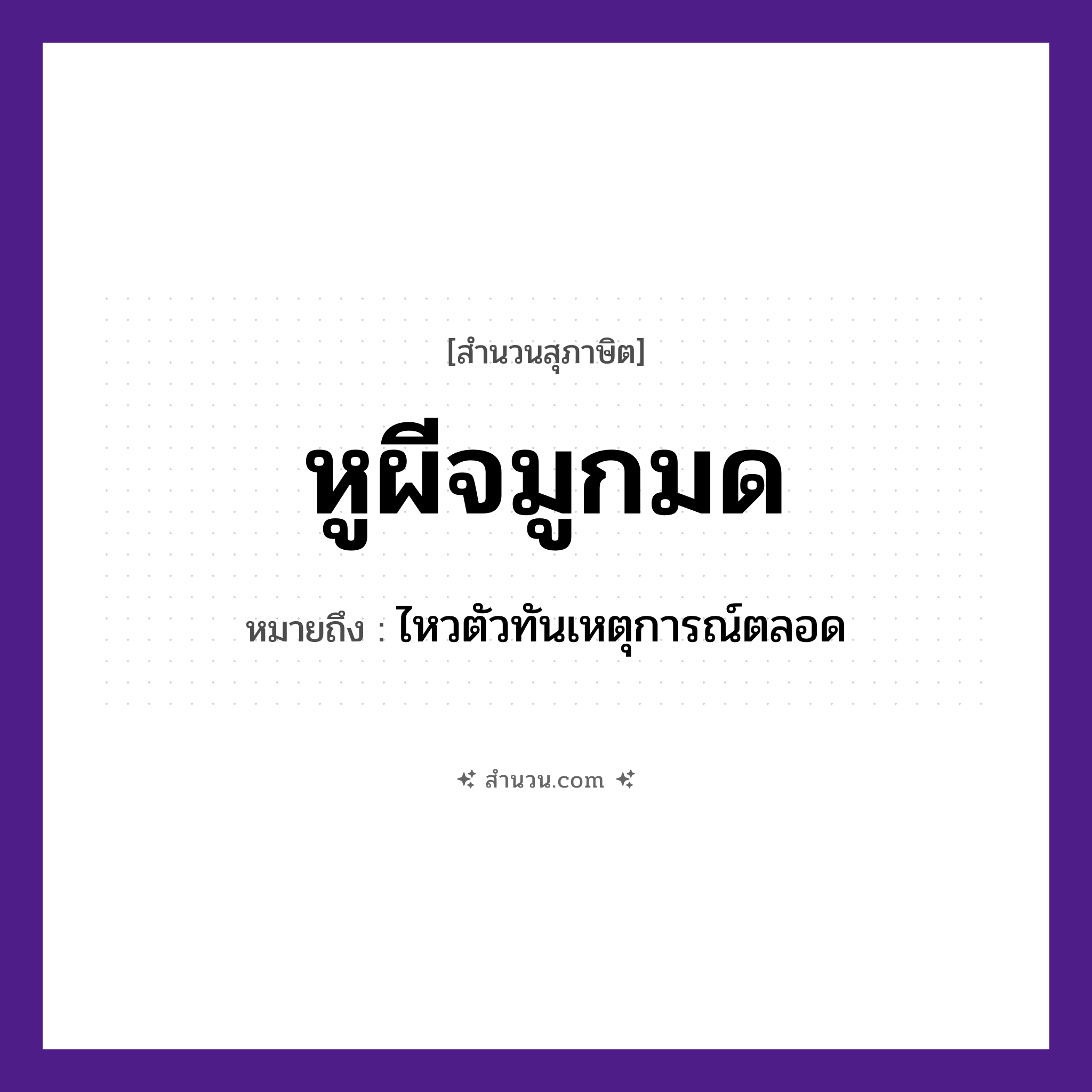 สำนวนไทย: หูผีจมูกมด หมายถึง?, หมายถึง ไหวตัวทันเหตุการณ์ตลอด คำนาม ผี อวัยวะ หู, จมูก, ตัว