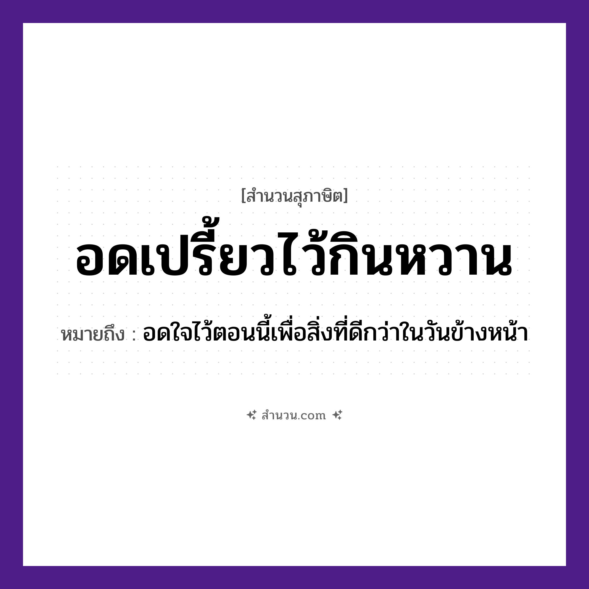 สำนวนไทย: อดเปรี้ยวไว้กินหวาน หมายถึง?, หมายถึง อดใจไว้ตอนนี้เพื่อสิ่งที่ดีกว่าในวันข้างหน้า อาหาร เปรี้ยว, หวาน คำกริยา อด, กิน หมวด สุภาษิต