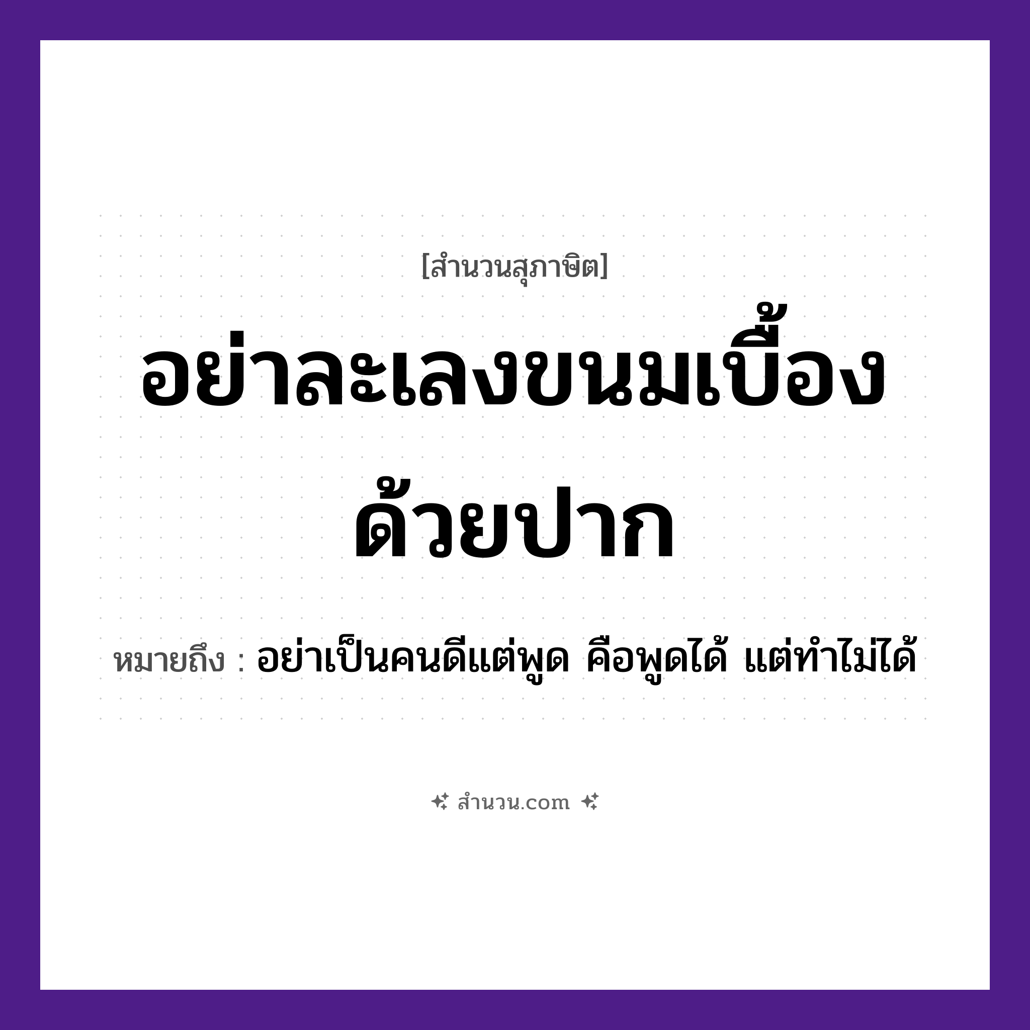 สำนวนไทย: อย่าละเลงขนมเบื้องด้วยปาก หมายถึง?, หมายถึง อย่าเป็นคนดีแต่พูด คือพูดได้ แต่ทำไม่ได้ อวัยวะ ปาก คำนาม คน อาหาร ขนม