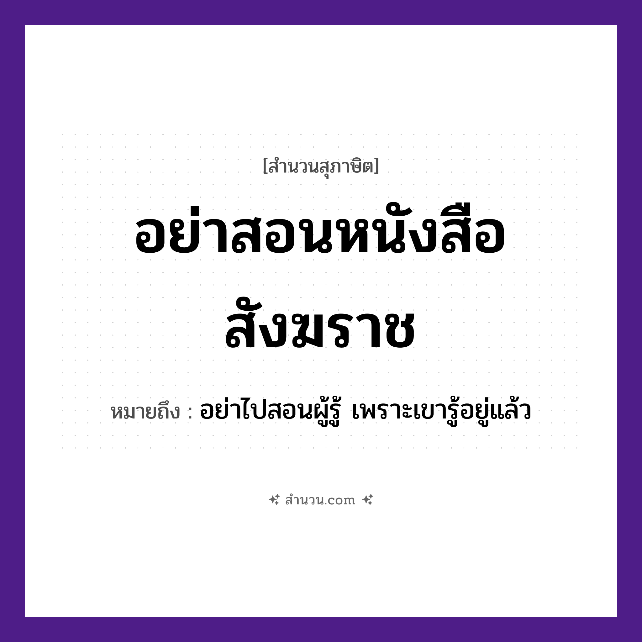 สำนวนไทย: อย่าสอนหนังสือสังฆราช หมายถึง?, หมายถึง อย่าไปสอนผู้รู้ เพราะเขารู้อยู่แล้ว