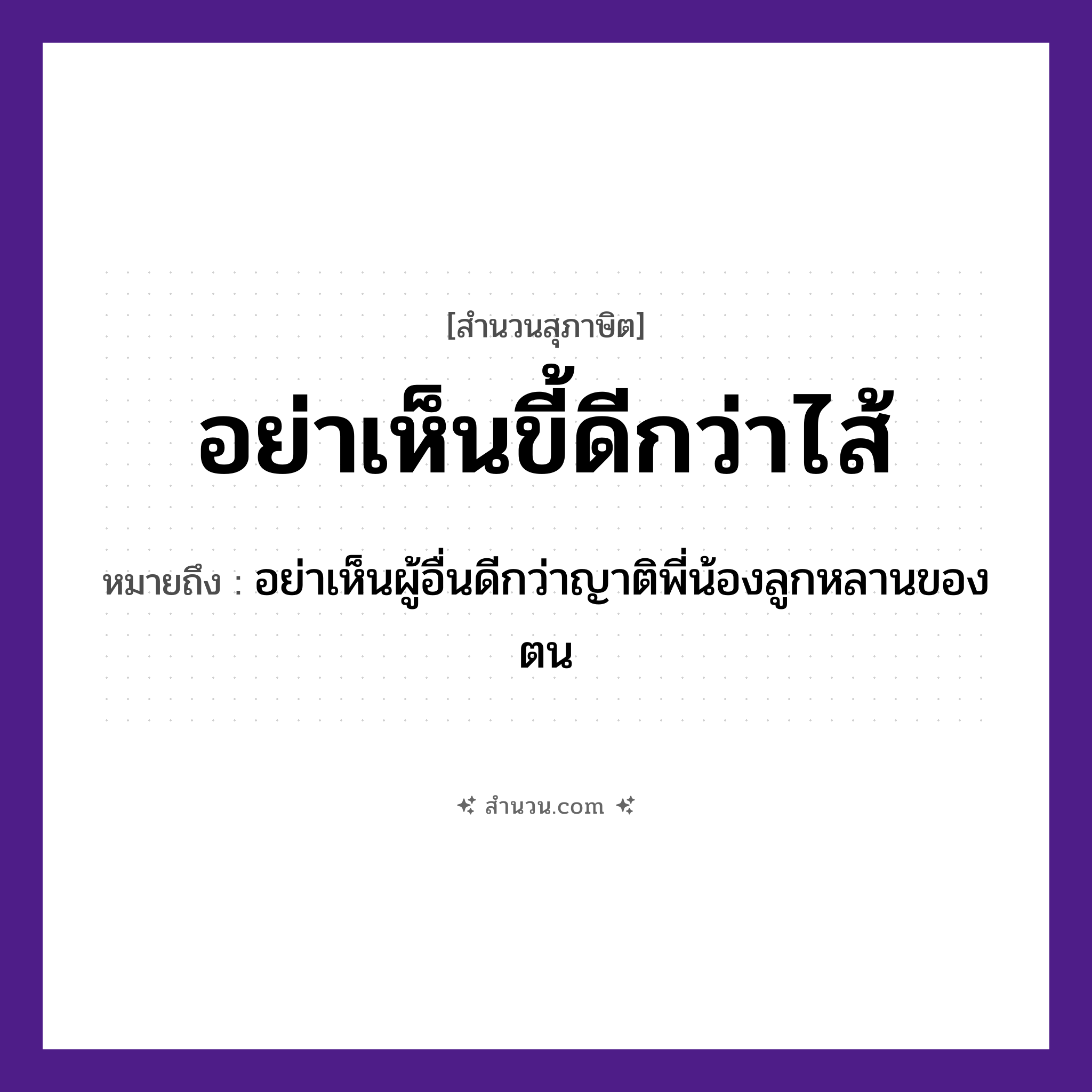 สำนวนไทย: อย่าเห็นขี้ดีกว่าไส้ หมายถึง?, หมายถึง อย่าเห็นผู้อื่นดีกว่าญาติพี่น้องลูกหลานของตน ครอบครัว ญาติ, พี่, น้อง, ลูก อวัยวะ ไส้