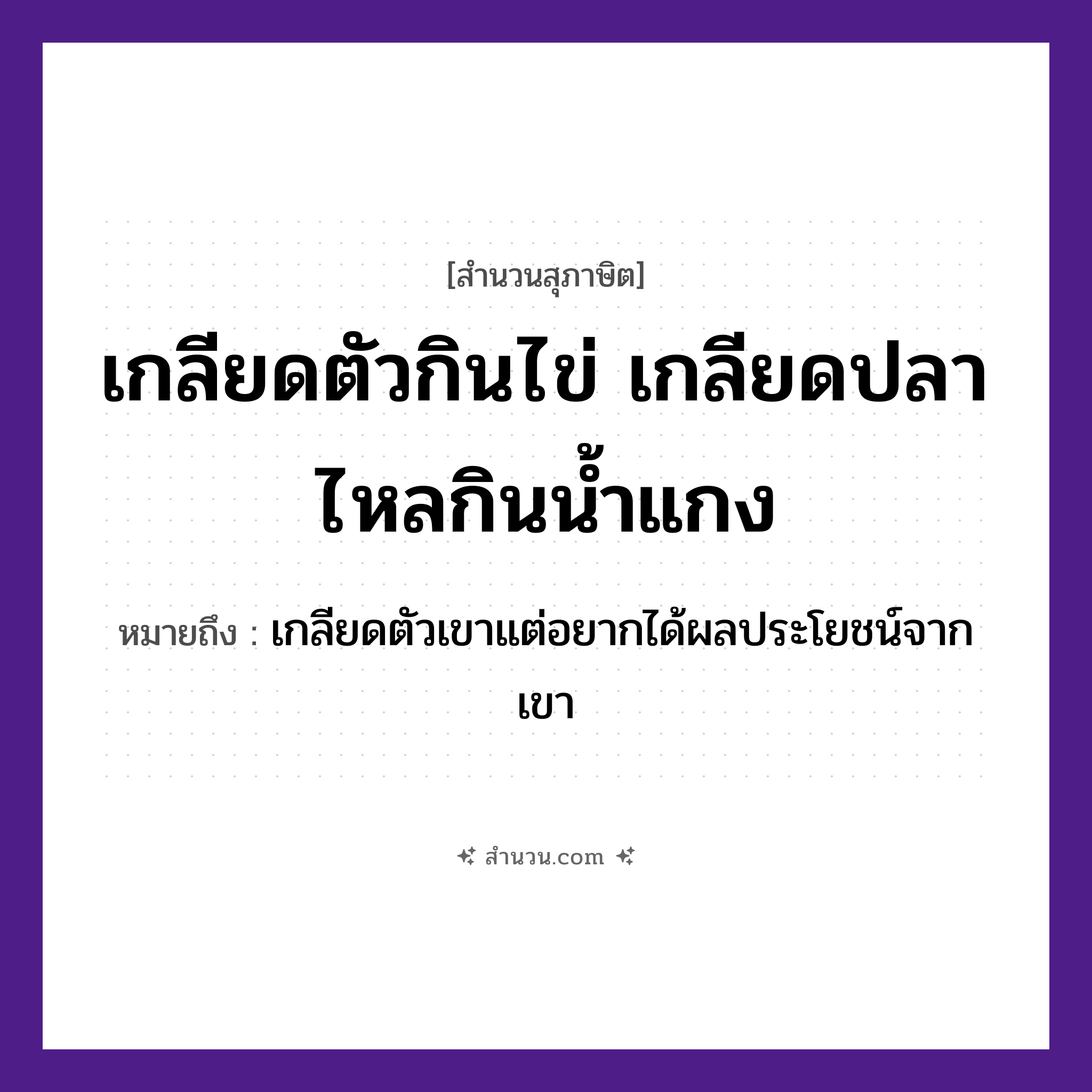 สำนวนไทย: เกลียดตัวกินไข่ เกลียดปลาไหลกินน้ำแกง หมายถึง?, หมายถึง เกลียดตัวเขาแต่อยากได้ผลประโยชน์จากเขา สัตว์ ปลา อวัยวะ ตัว ธรรมชาติ น้ำ