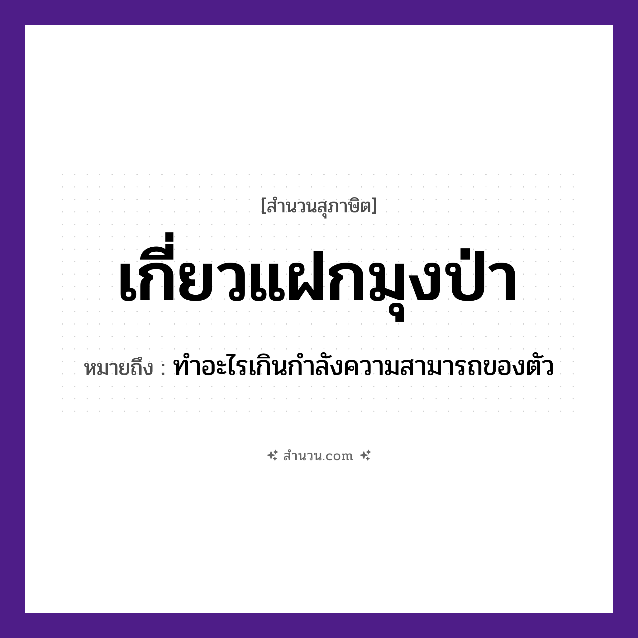 สำนวนไทย: เกี่ยวแฝกมุงป่า หมายถึง?, หมายถึง ทําอะไรเกินกําลังความสามารถของตัว อวัยวะ ตัว