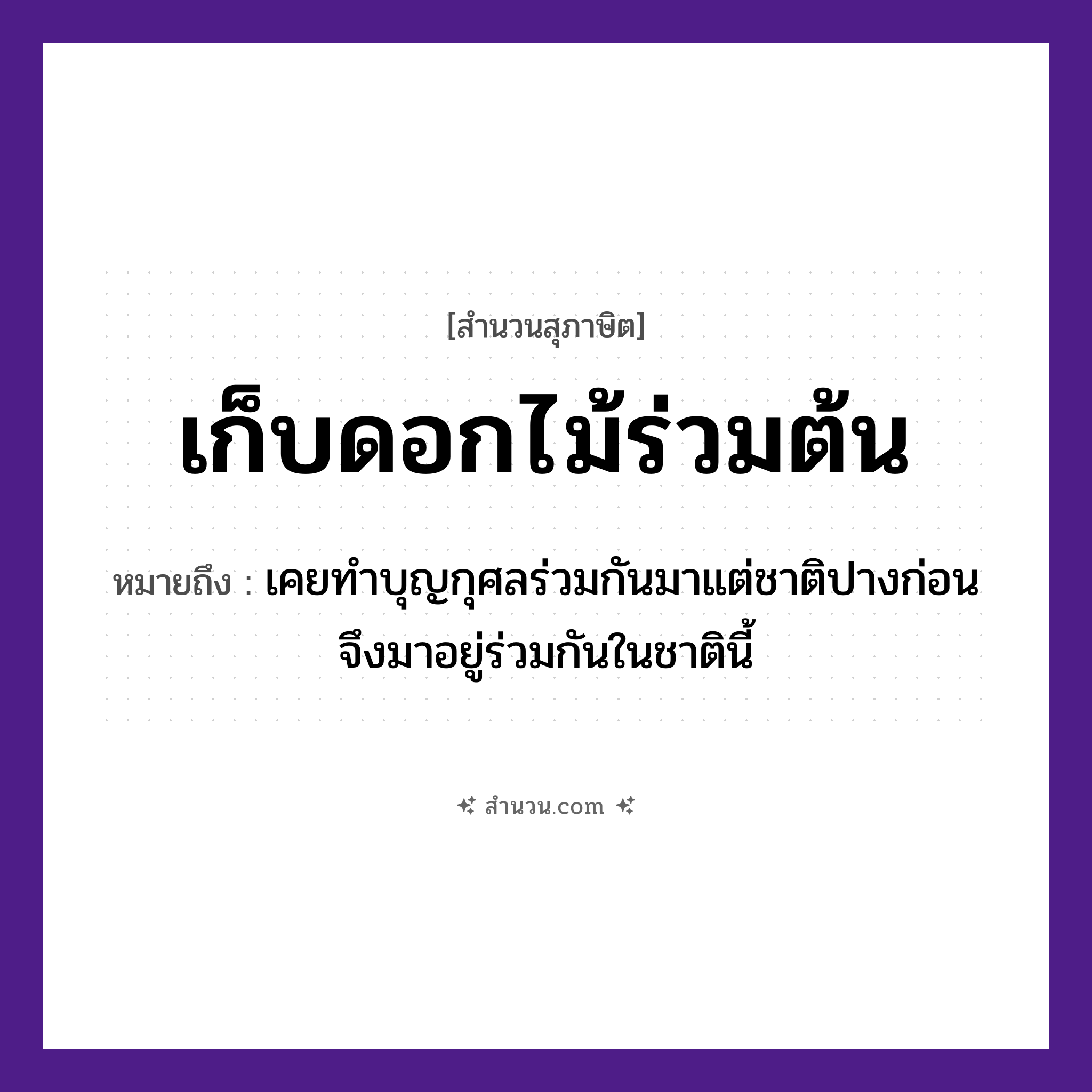 สำนวนไทย: เก็บดอกไม้ร่วมต้น หมายถึง?, หมายถึง เคยทำบุญกุศลร่วมกันมาแต่ชาติปางก่อน จึงมาอยู่ร่วมกันในชาตินี้ ธรรมชาติ ไม้